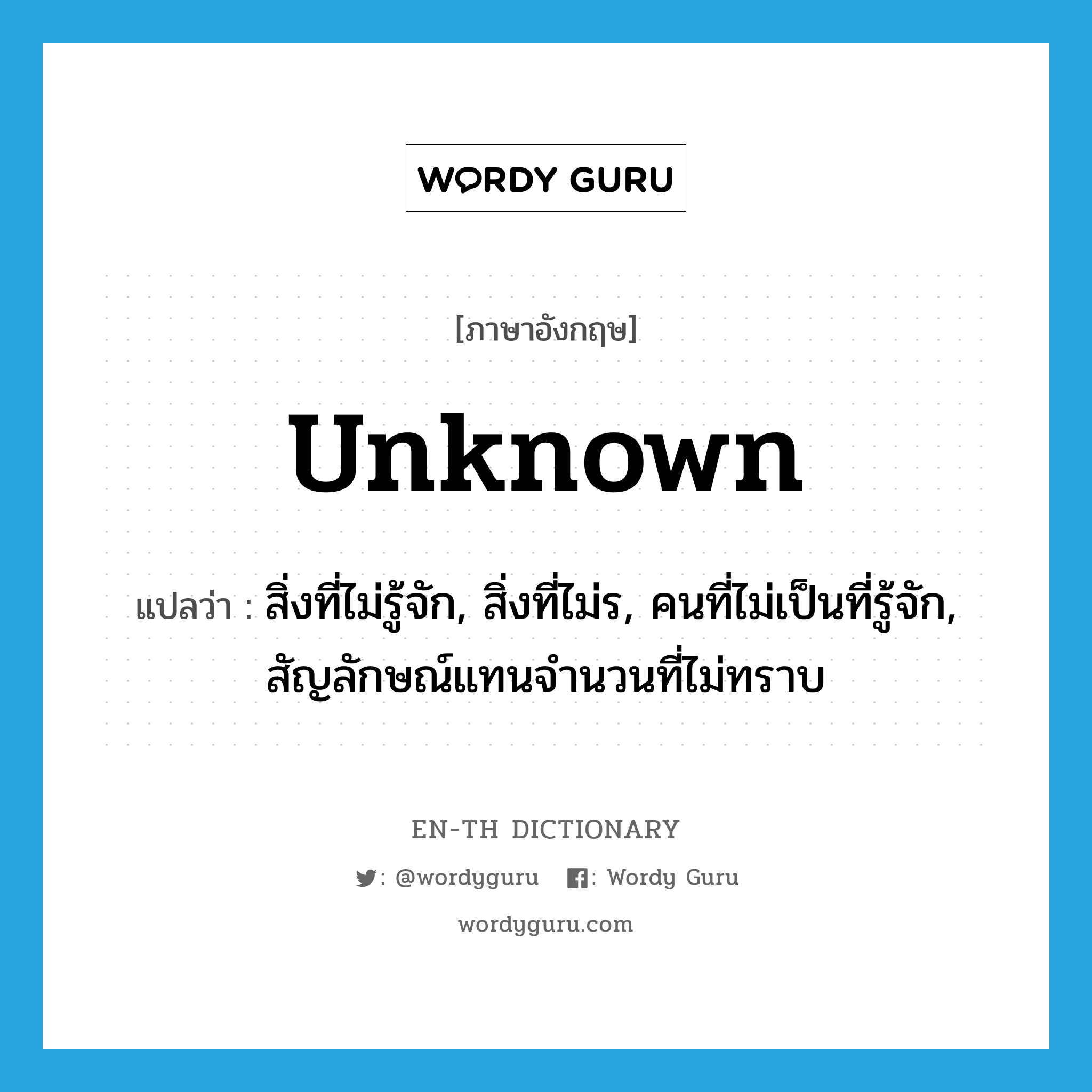 unknown แปลว่า?, คำศัพท์ภาษาอังกฤษ unknown แปลว่า สิ่งที่ไม่รู้จัก, สิ่งที่ไม่ร, คนที่ไม่เป็นที่รู้จัก, สัญลักษณ์แทนจำนวนที่ไม่ทราบ ประเภท N หมวด N