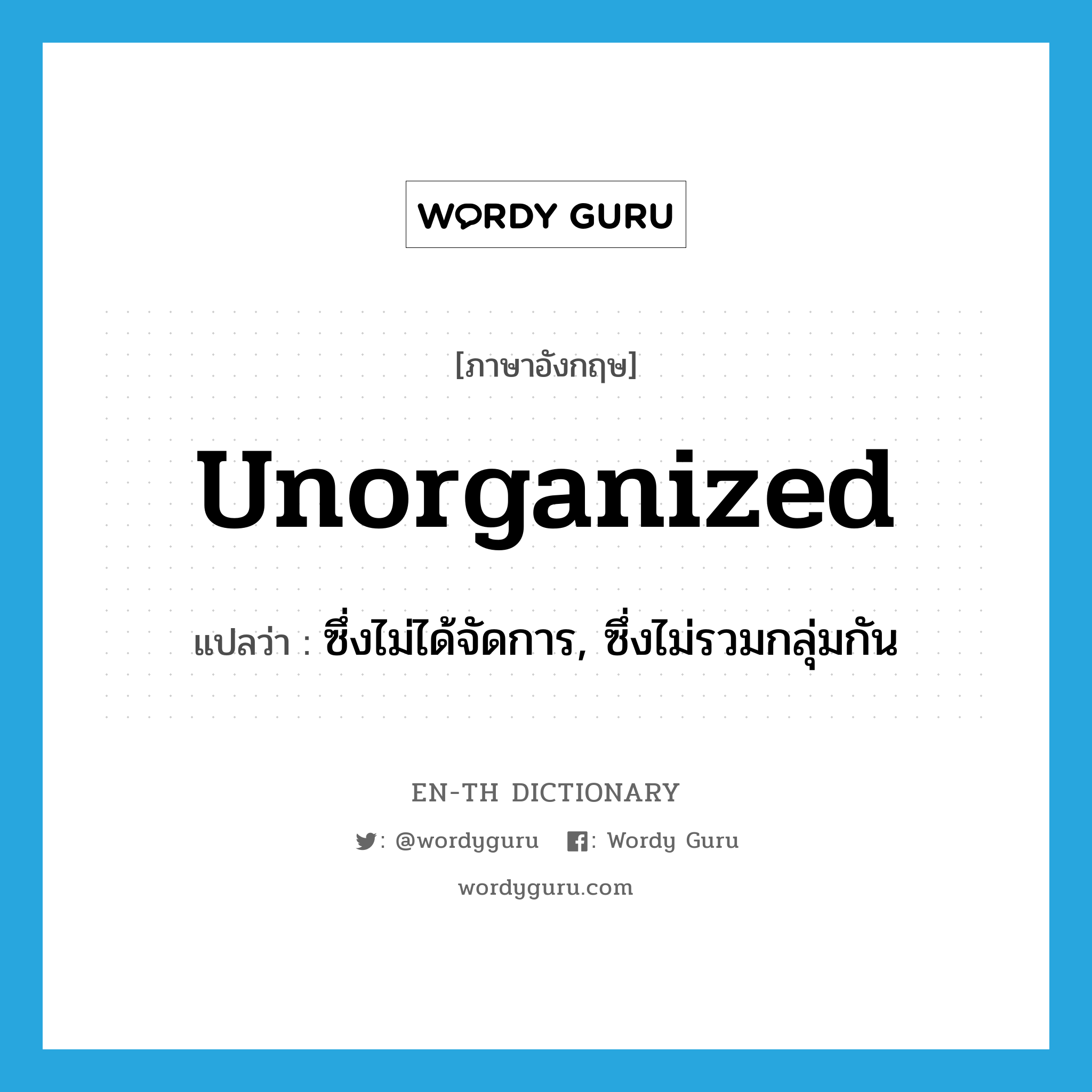 unorganized แปลว่า?, คำศัพท์ภาษาอังกฤษ unorganized แปลว่า ซึ่งไม่ได้จัดการ, ซึ่งไม่รวมกลุ่มกัน ประเภท ADJ หมวด ADJ