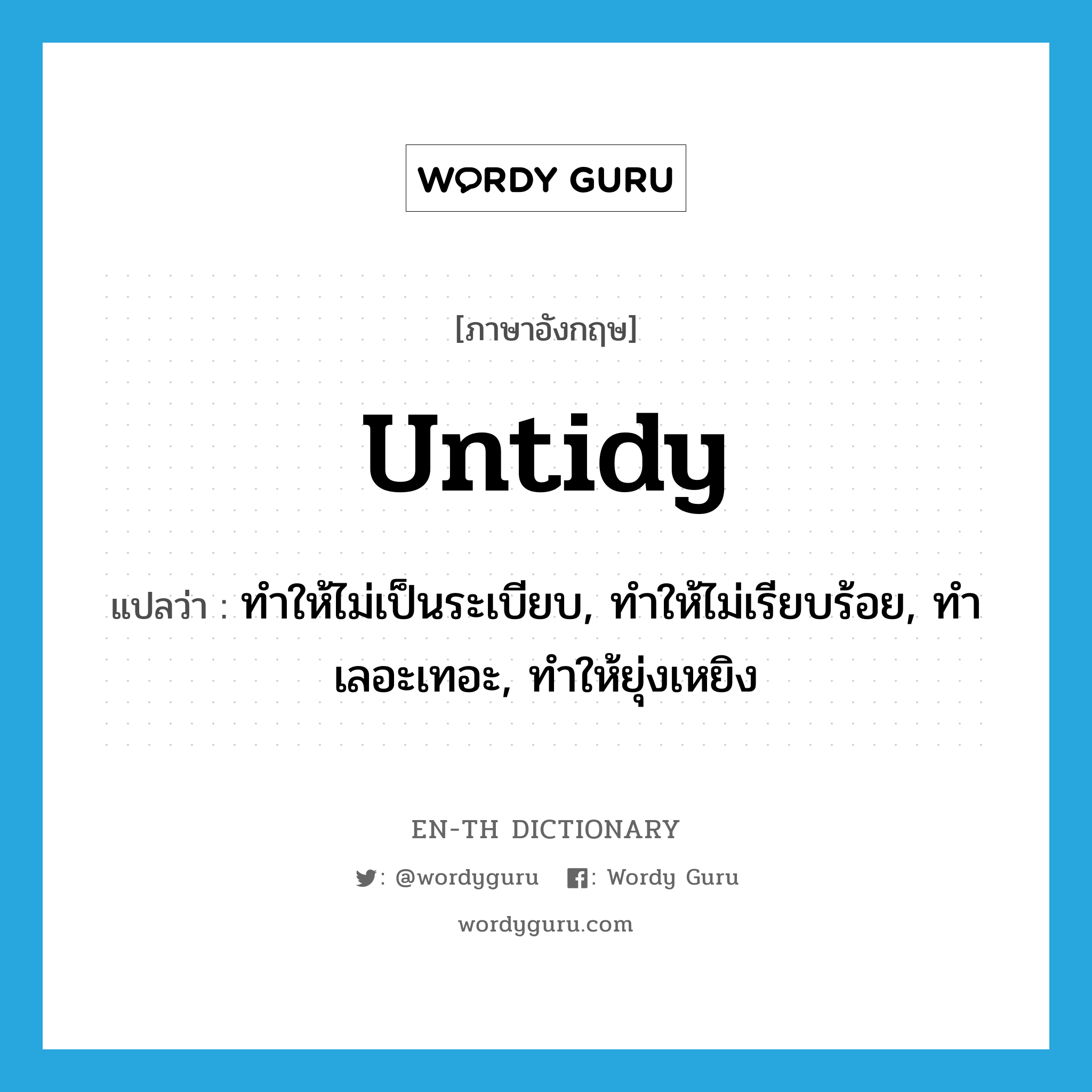 untidy แปลว่า?, คำศัพท์ภาษาอังกฤษ untidy แปลว่า ทำให้ไม่เป็นระเบียบ, ทำให้ไม่เรียบร้อย, ทำเลอะเทอะ, ทำให้ยุ่งเหยิง ประเภท VT หมวด VT