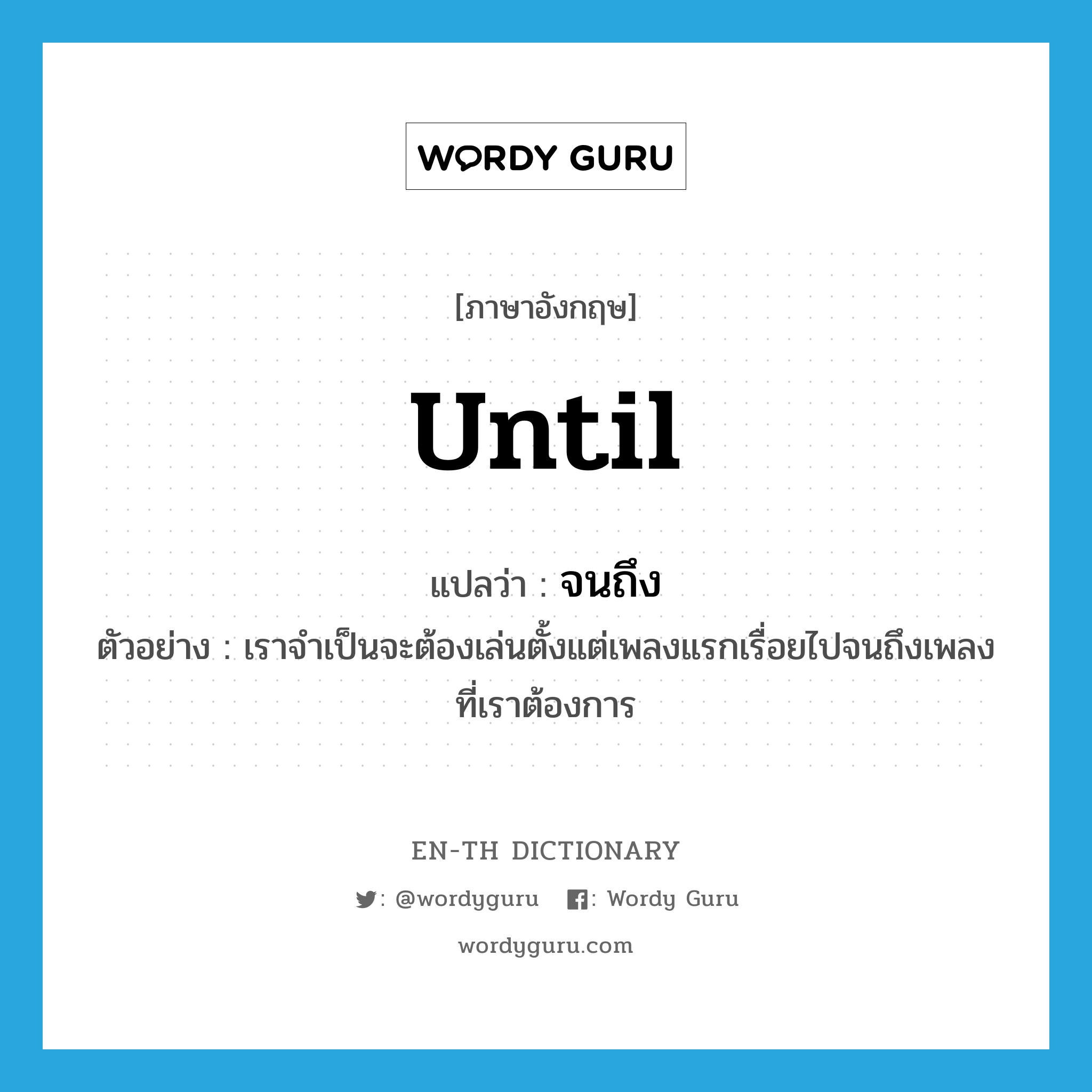 until แปลว่า?, คำศัพท์ภาษาอังกฤษ until แปลว่า จนถึง ประเภท PREP ตัวอย่าง เราจำเป็นจะต้องเล่นตั้งแต่เพลงแรกเรื่อยไปจนถึงเพลงที่เราต้องการ หมวด PREP