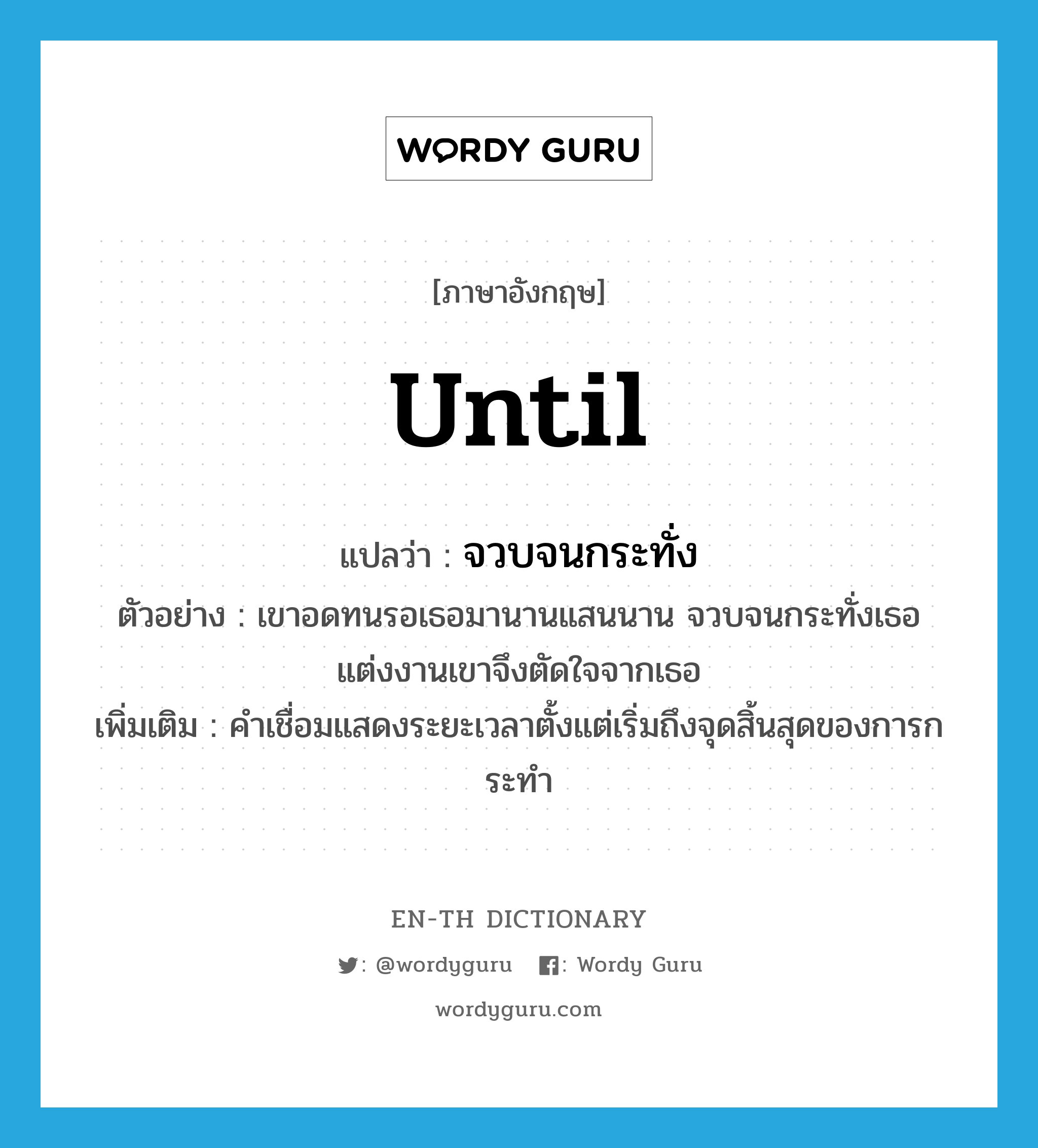 until แปลว่า?, คำศัพท์ภาษาอังกฤษ until แปลว่า จวบจนกระทั่ง ประเภท CONJ ตัวอย่าง เขาอดทนรอเธอมานานแสนนาน จวบจนกระทั่งเธอแต่งงานเขาจึงตัดใจจากเธอ เพิ่มเติม คำเชื่อมแสดงระยะเวลาตั้งแต่เริ่มถึงจุดสิ้นสุดของการกระทำ หมวด CONJ