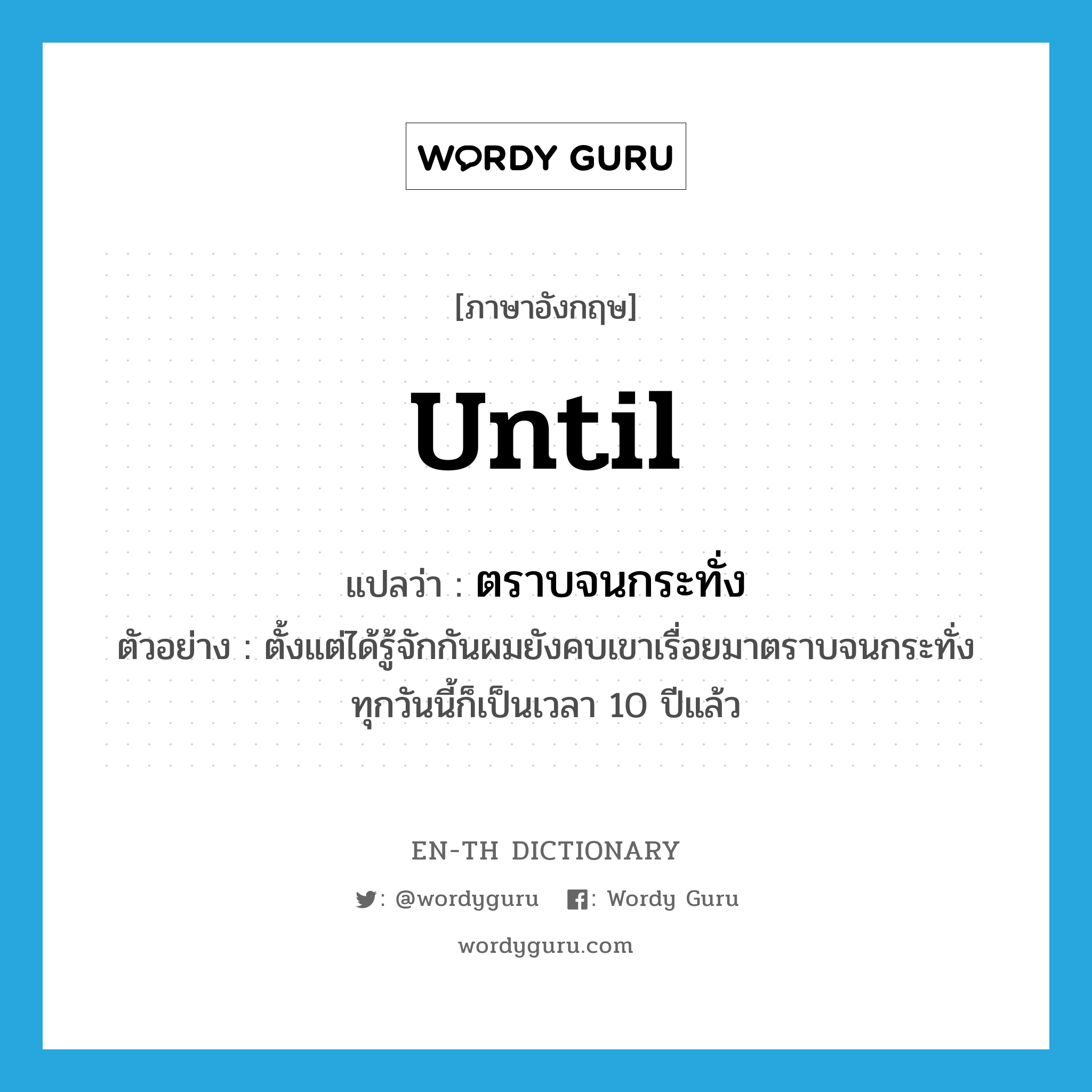 until แปลว่า?, คำศัพท์ภาษาอังกฤษ until แปลว่า ตราบจนกระทั่ง ประเภท CONJ ตัวอย่าง ตั้งแต่ได้รู้จักกันผมยังคบเขาเรื่อยมาตราบจนกระทั่งทุกวันนี้ก็เป็นเวลา 10 ปีแล้ว หมวด CONJ