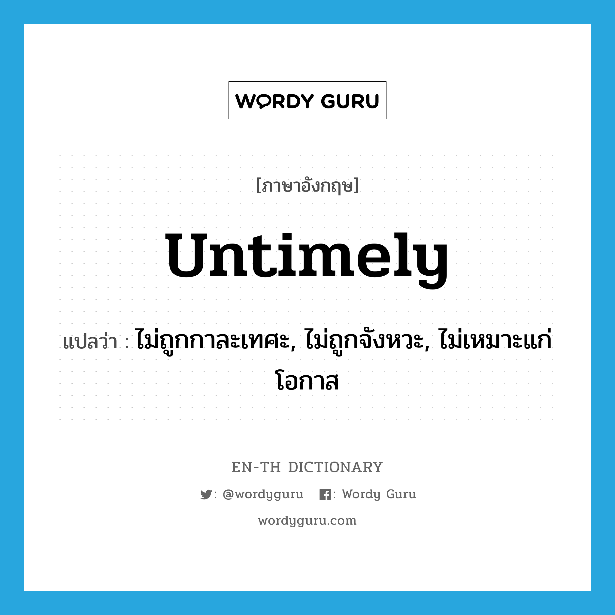 untimely แปลว่า?, คำศัพท์ภาษาอังกฤษ untimely แปลว่า ไม่ถูกกาละเทศะ, ไม่ถูกจังหวะ, ไม่เหมาะแก่โอกาส ประเภท ADJ หมวด ADJ