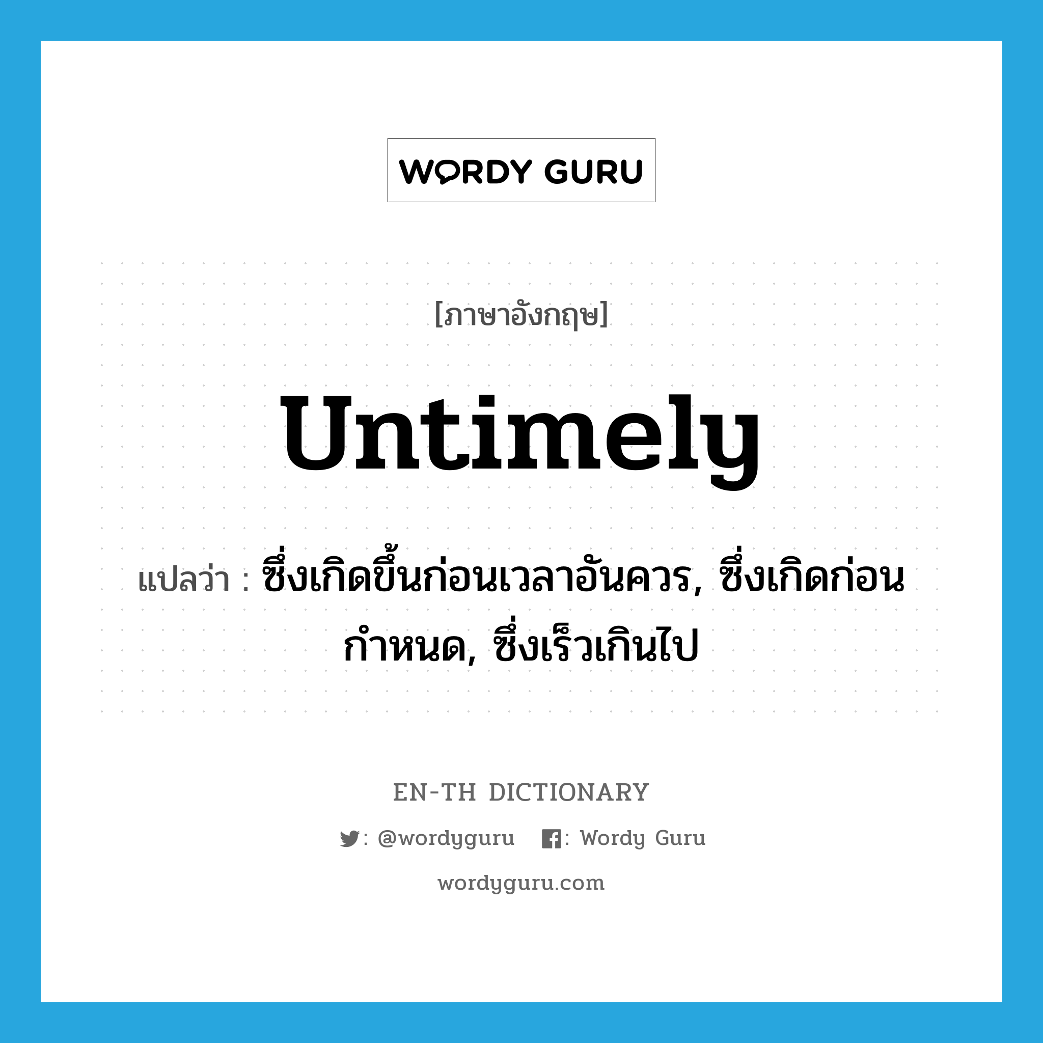 untimely แปลว่า?, คำศัพท์ภาษาอังกฤษ untimely แปลว่า ซึ่งเกิดขึ้นก่อนเวลาอันควร, ซึ่งเกิดก่อนกำหนด, ซึ่งเร็วเกินไป ประเภท ADJ หมวด ADJ