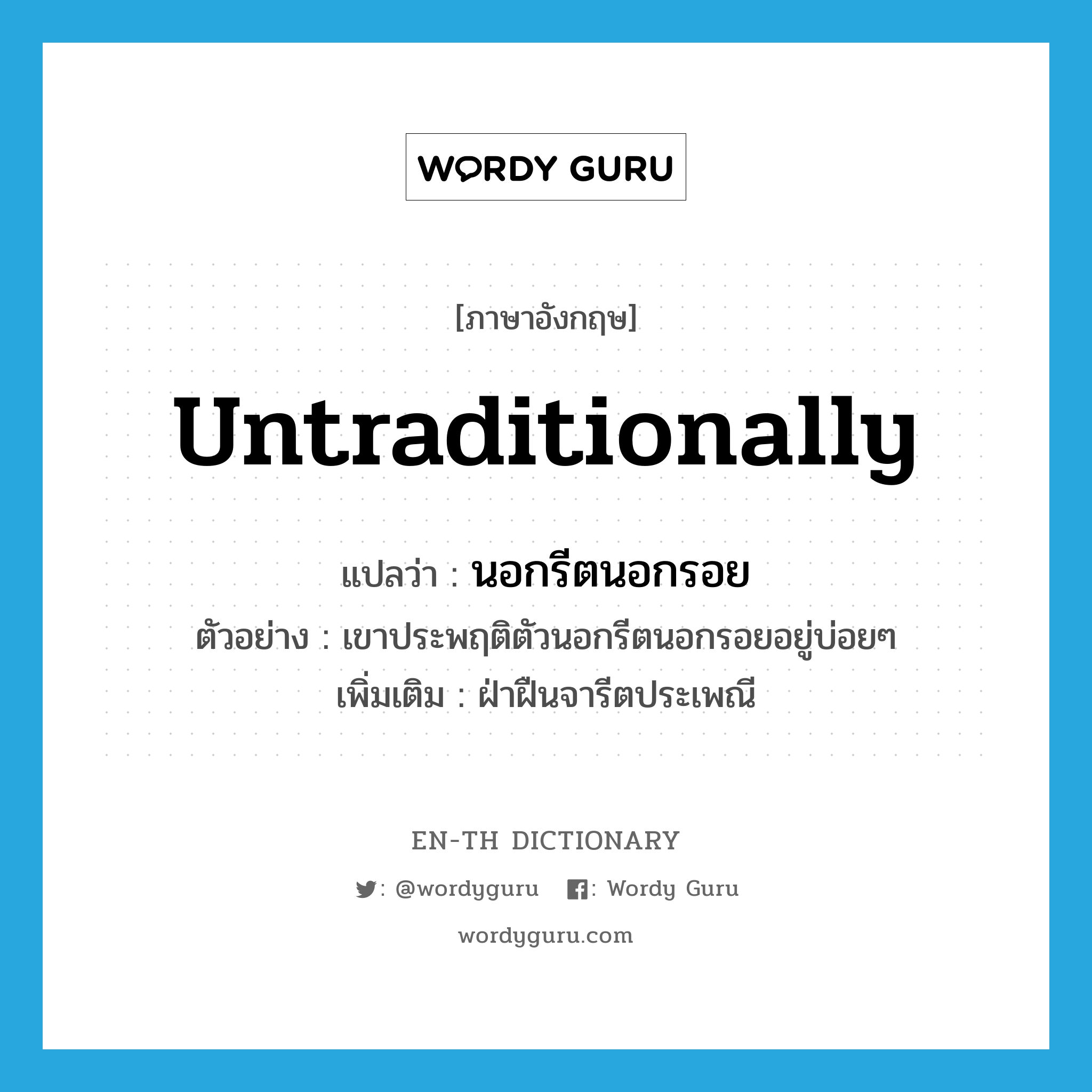 untraditionally แปลว่า?, คำศัพท์ภาษาอังกฤษ untraditionally แปลว่า นอกรีตนอกรอย ประเภท ADV ตัวอย่าง เขาประพฤติตัวนอกรีตนอกรอยอยู่บ่อยๆ เพิ่มเติม ฝ่าฝืนจารีตประเพณี หมวด ADV