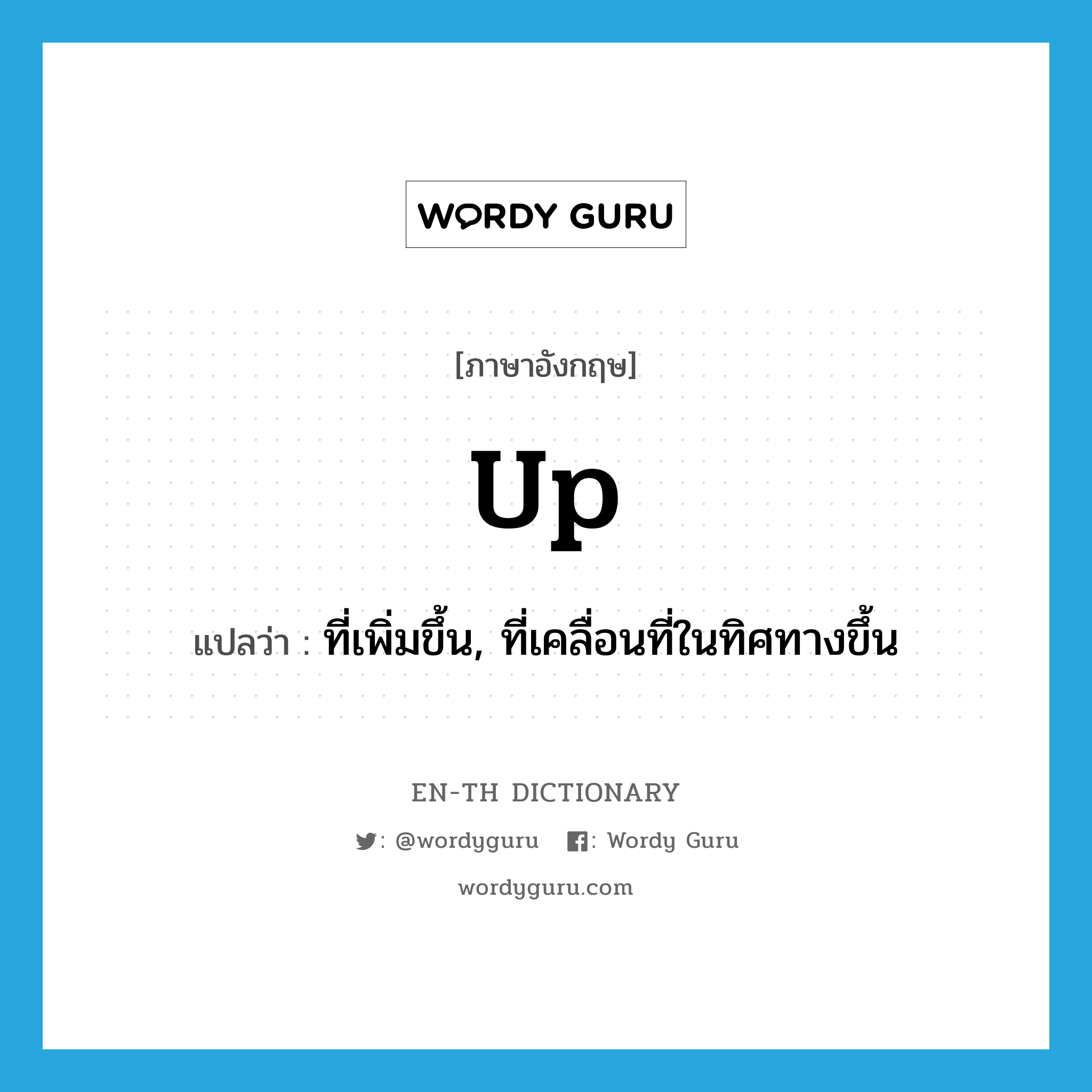 up แปลว่า?, คำศัพท์ภาษาอังกฤษ up แปลว่า ที่เพิ่มขึ้น, ที่เคลื่อนที่ในทิศทางขึ้น ประเภท ADJ หมวด ADJ