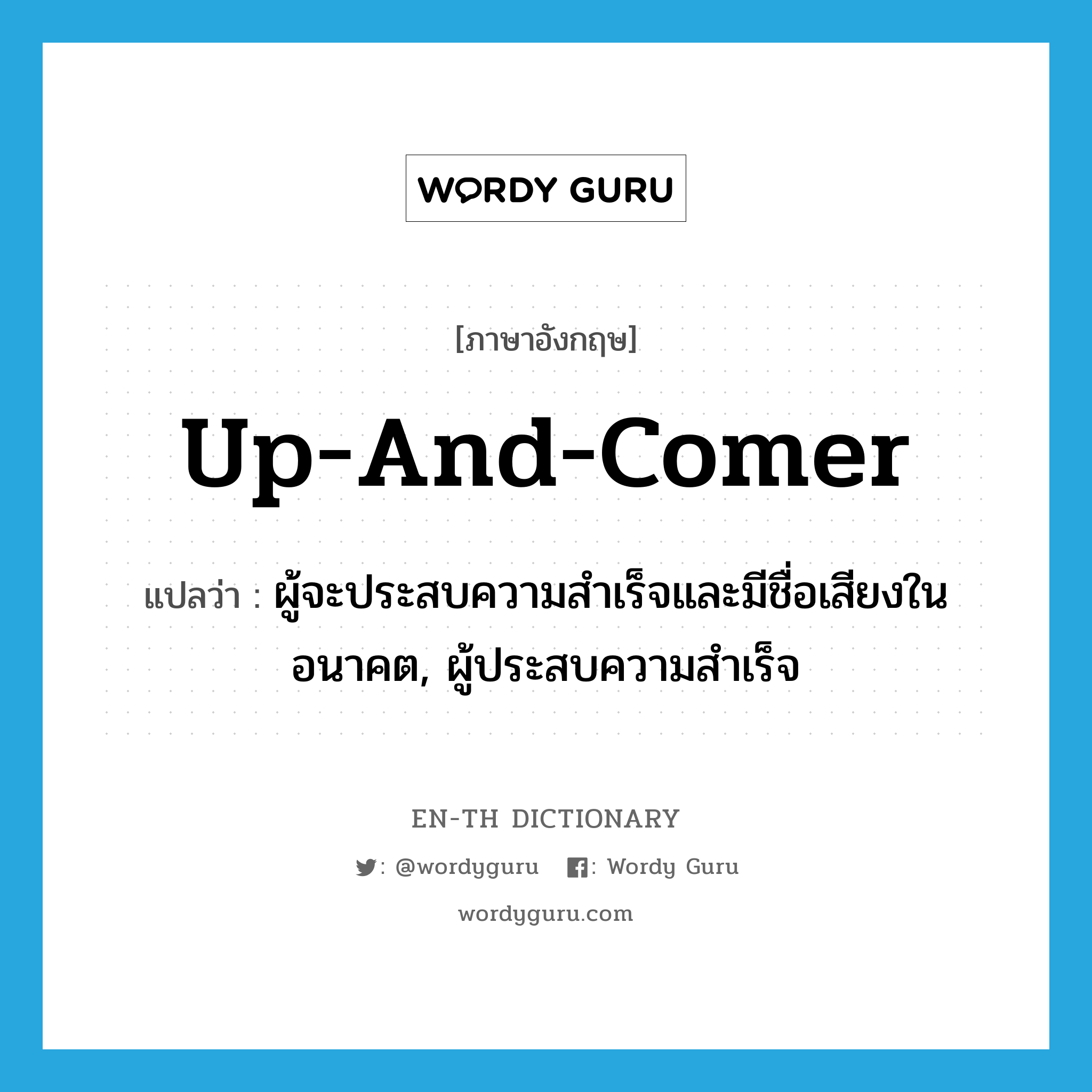 up-and-comer แปลว่า?, คำศัพท์ภาษาอังกฤษ up-and-comer แปลว่า ผู้จะประสบความสำเร็จและมีชื่อเสียงในอนาคต, ผู้ประสบความสำเร็จ ประเภท N หมวด N