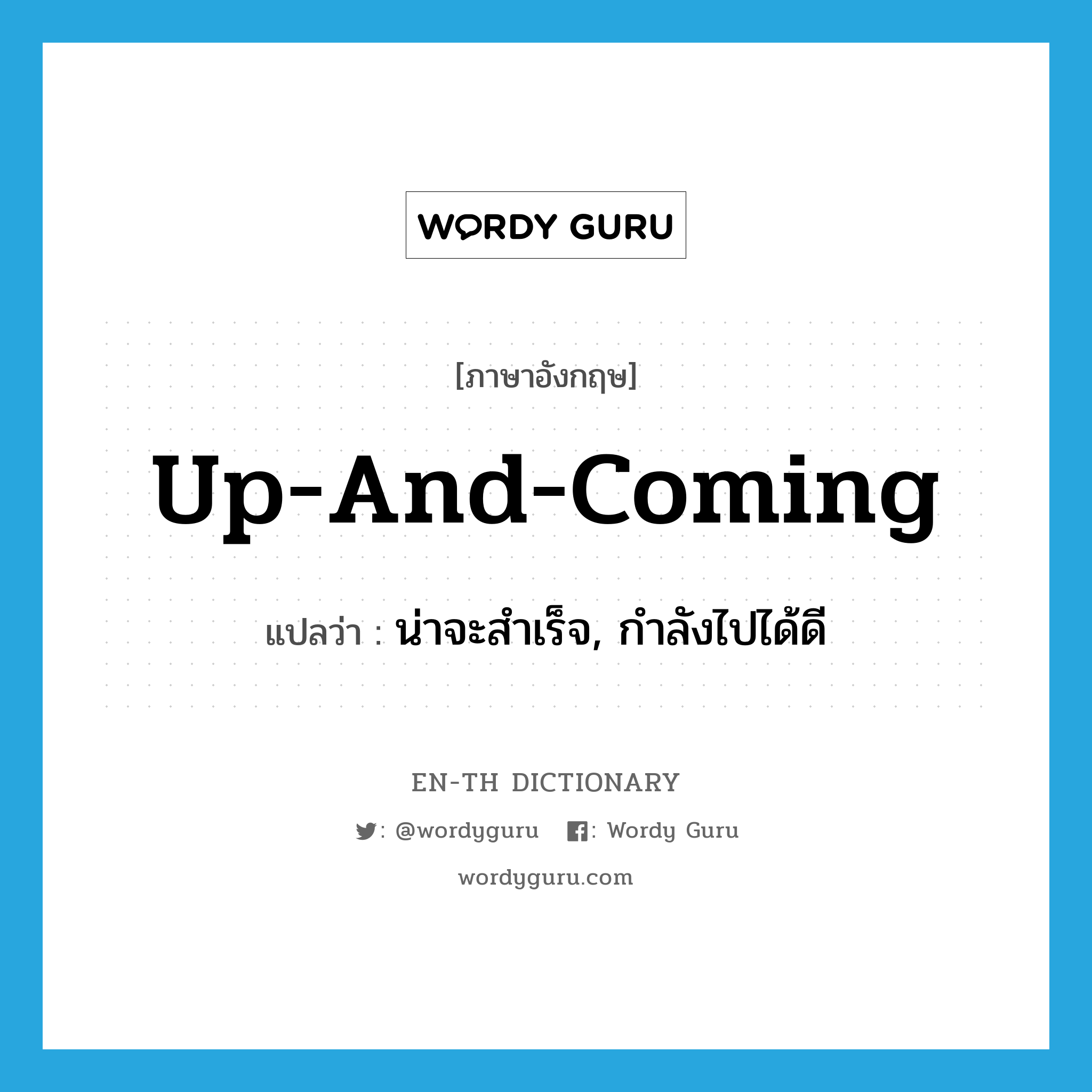 up-and-coming แปลว่า?, คำศัพท์ภาษาอังกฤษ up-and-coming แปลว่า น่าจะสำเร็จ, กำลังไปได้ดี ประเภท IDM หมวด IDM