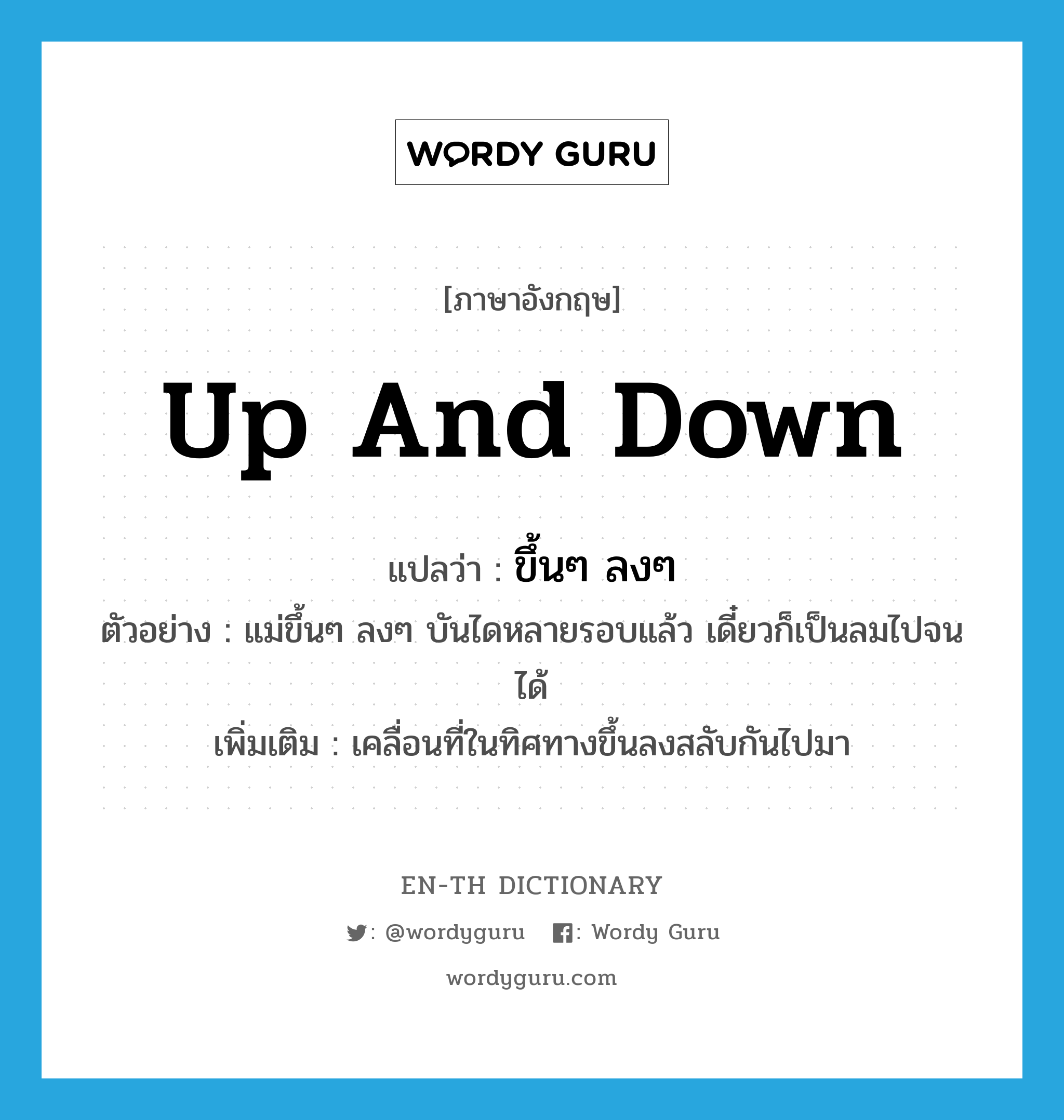 up and down แปลว่า?, คำศัพท์ภาษาอังกฤษ up and down แปลว่า ขึ้นๆ ลงๆ ประเภท V ตัวอย่าง แม่ขึ้นๆ ลงๆ บันไดหลายรอบแล้ว เดี๋ยวก็เป็นลมไปจนได้ เพิ่มเติม เคลื่อนที่ในทิศทางขึ้นลงสลับกันไปมา หมวด V