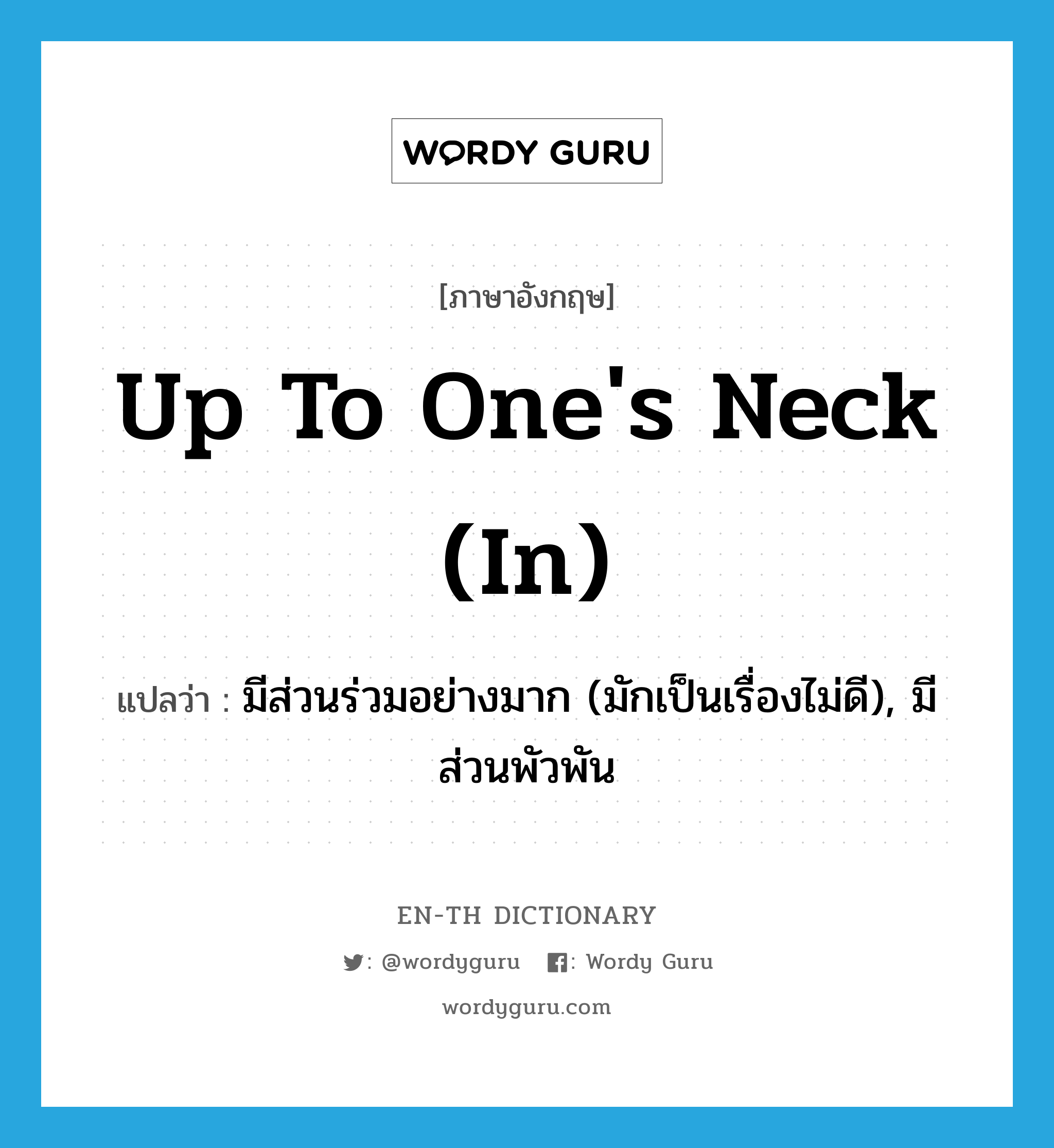 up to one&#39;s neck (in) แปลว่า?, คำศัพท์ภาษาอังกฤษ up to one&#39;s neck (in) แปลว่า มีส่วนร่วมอย่างมาก (มักเป็นเรื่องไม่ดี), มีส่วนพัวพัน ประเภท IDM หมวด IDM