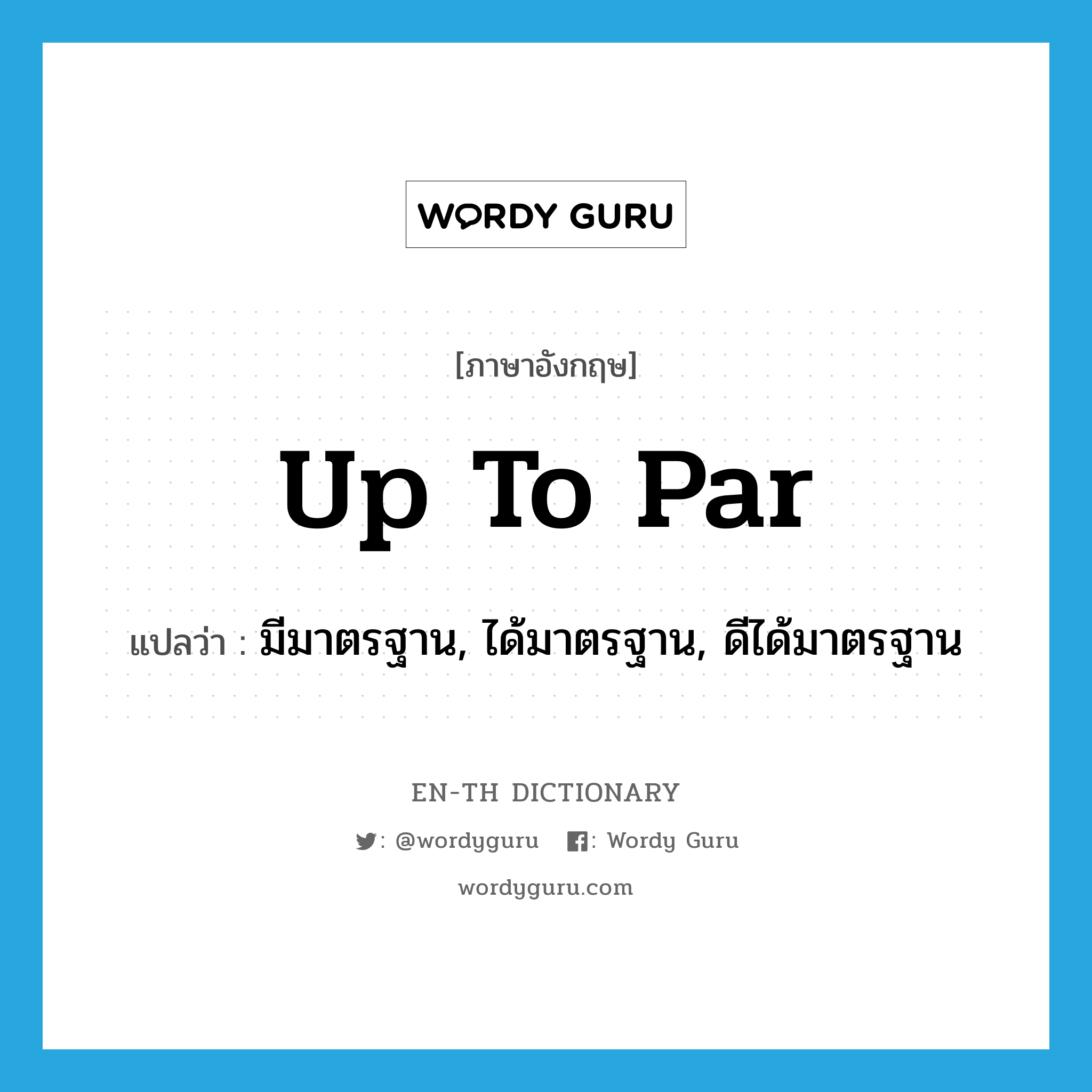 up to par แปลว่า?, คำศัพท์ภาษาอังกฤษ up to par แปลว่า มีมาตรฐาน, ได้มาตรฐาน, ดีได้มาตรฐาน ประเภท IDM หมวด IDM