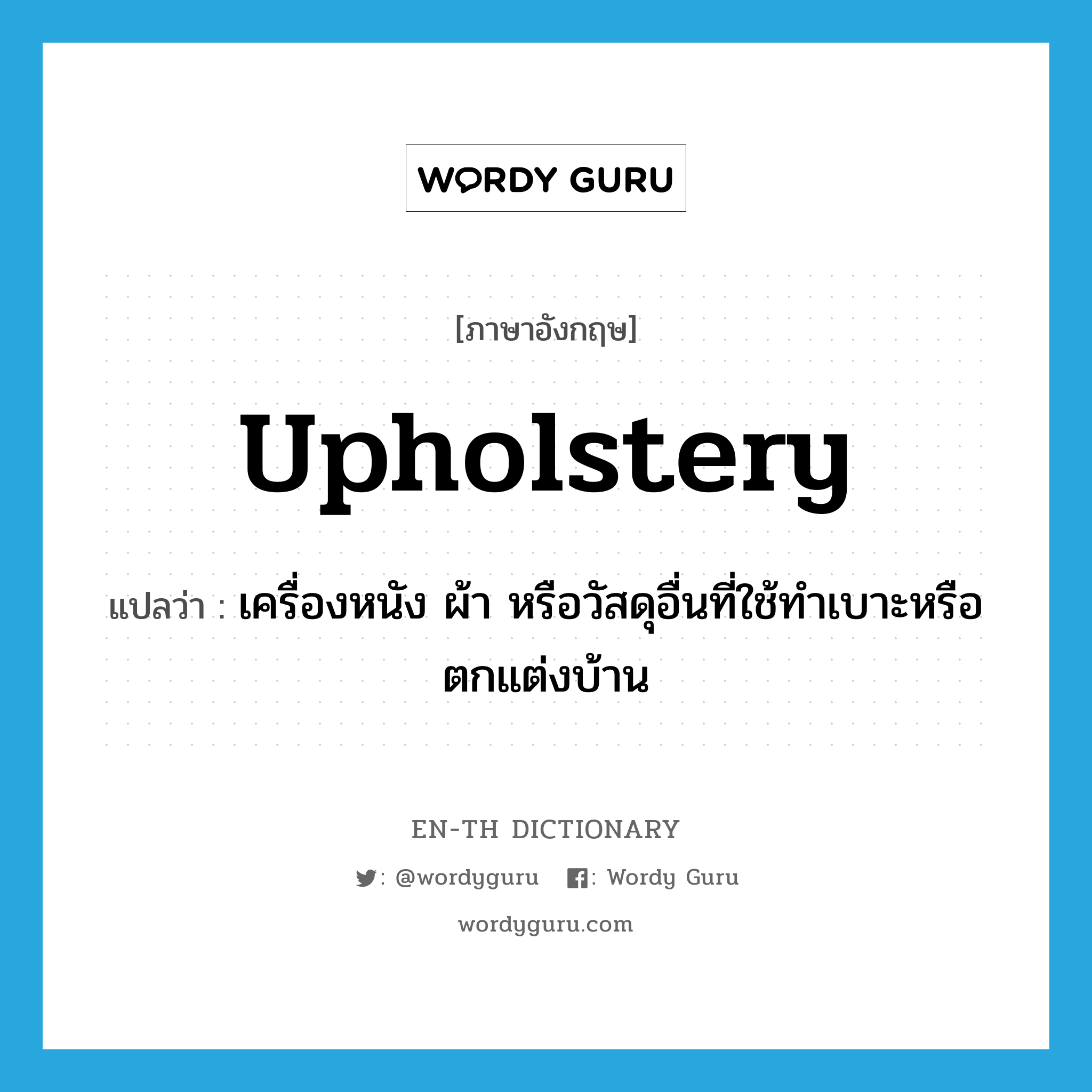 upholstery แปลว่า?, คำศัพท์ภาษาอังกฤษ upholstery แปลว่า เครื่องหนัง ผ้า หรือวัสดุอื่นที่ใช้ทำเบาะหรือตกแต่งบ้าน ประเภท N หมวด N