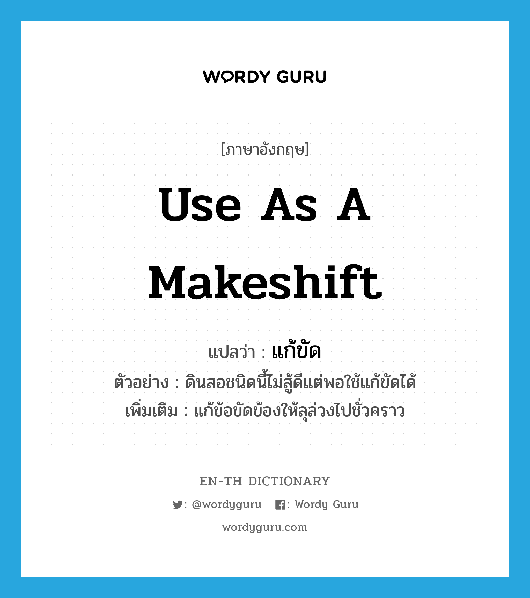 use as a makeshift แปลว่า?, คำศัพท์ภาษาอังกฤษ use as a makeshift แปลว่า แก้ขัด ประเภท V ตัวอย่าง ดินสอชนิดนี้ไม่สู้ดีแต่พอใช้แก้ขัดได้ เพิ่มเติม แก้ข้อขัดข้องให้ลุล่วงไปชั่วคราว หมวด V