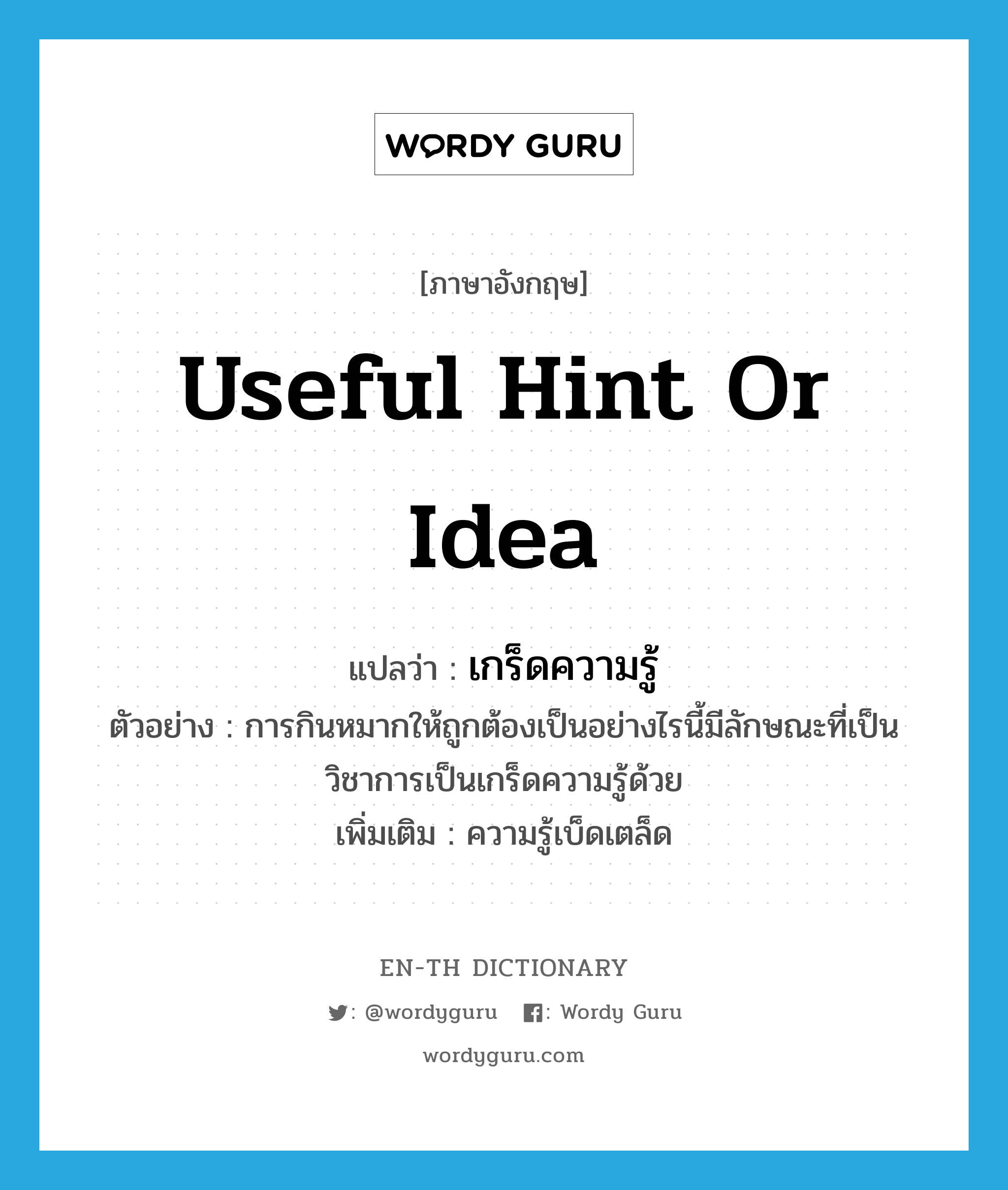 เกร็ดความรู้ ภาษาอังกฤษ?, คำศัพท์ภาษาอังกฤษ เกร็ดความรู้ แปลว่า useful hint or idea ประเภท N ตัวอย่าง การกินหมากให้ถูกต้องเป็นอย่างไรนี้มีลักษณะที่เป็นวิชาการเป็นเกร็ดความรู้ด้วย เพิ่มเติม ความรู้เบ็ดเตล็ด หมวด N