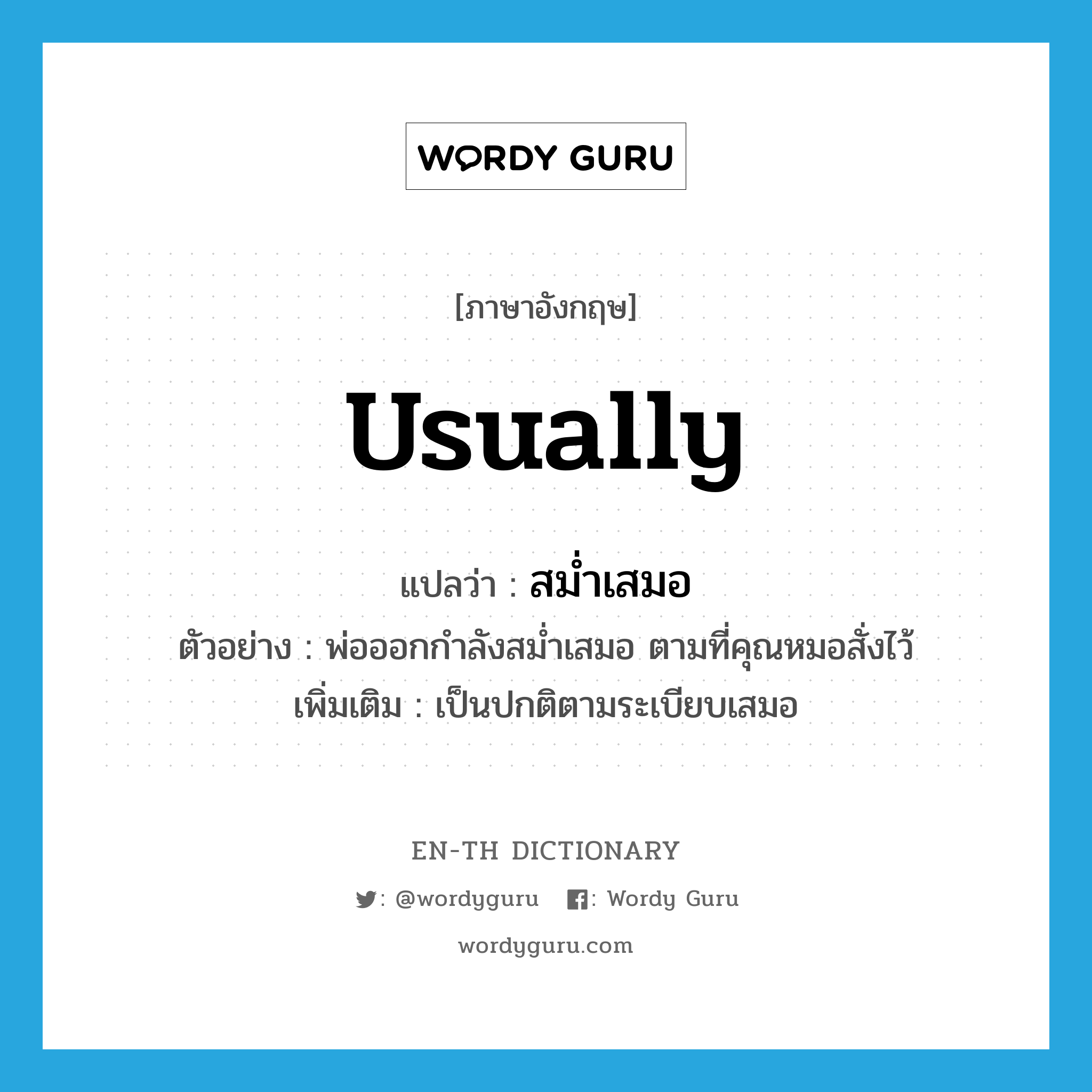 usually แปลว่า? คำศัพท์ในกลุ่มประเภท ADV, คำศัพท์ภาษาอังกฤษ usually แปลว่า สม่ำเสมอ ประเภท ADV ตัวอย่าง พ่อออกกำลังสม่ำเสมอ ตามที่คุณหมอสั่งไว้ เพิ่มเติม เป็นปกติตามระเบียบเสมอ หมวด ADV