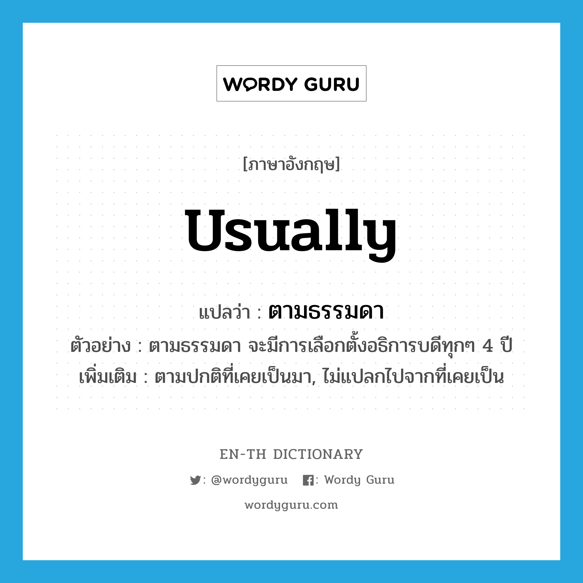 usually แปลว่า? คำศัพท์ในกลุ่มประเภท ADV, คำศัพท์ภาษาอังกฤษ usually แปลว่า ตามธรรมดา ประเภท ADV ตัวอย่าง ตามธรรมดา จะมีการเลือกตั้งอธิการบดีทุกๆ 4 ปี เพิ่มเติม ตามปกติที่เคยเป็นมา, ไม่แปลกไปจากที่เคยเป็น หมวด ADV