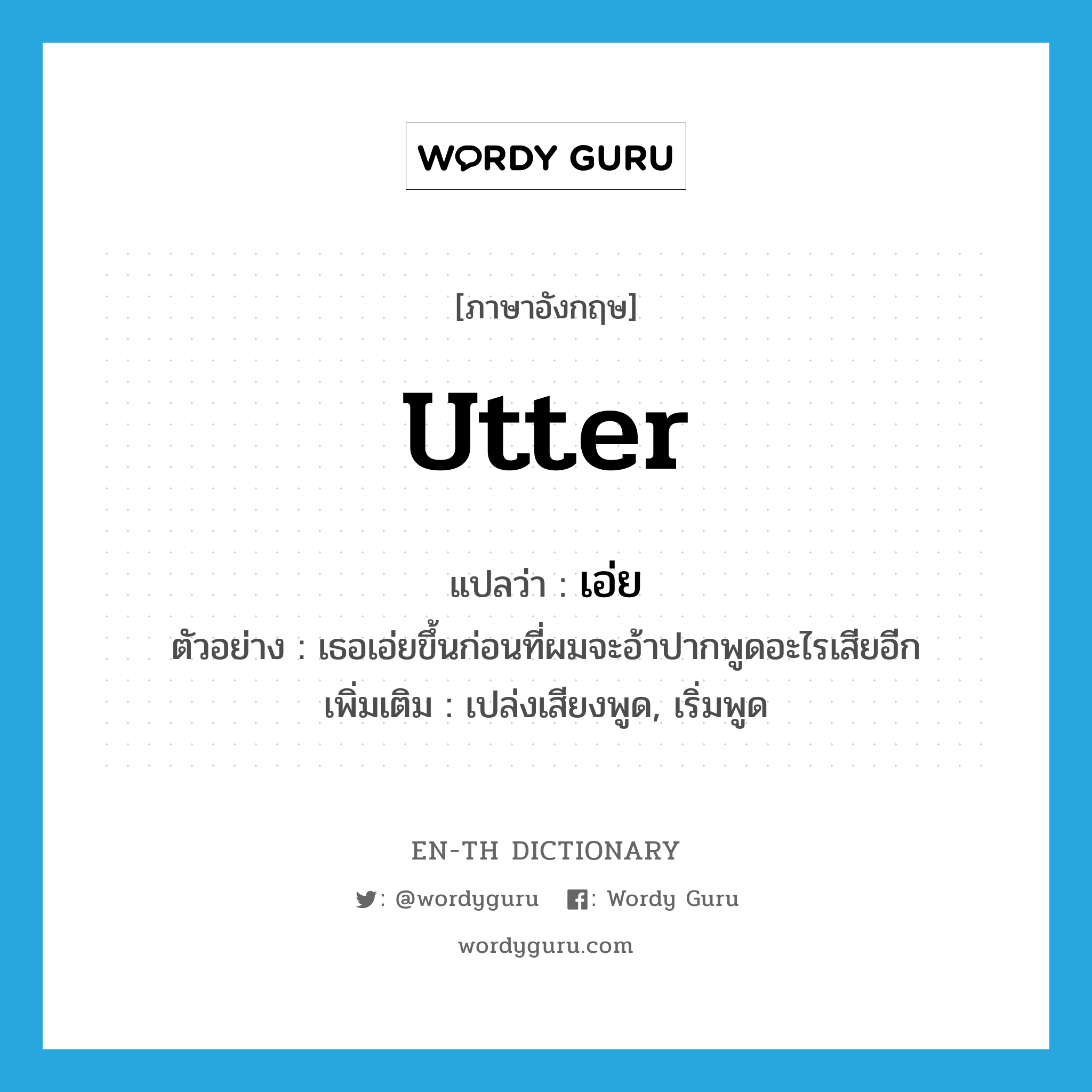 utter แปลว่า?, คำศัพท์ภาษาอังกฤษ utter แปลว่า เอ่ย ประเภท V ตัวอย่าง เธอเอ่ยขึ้นก่อนที่ผมจะอ้าปากพูดอะไรเสียอีก เพิ่มเติม เปล่งเสียงพูด, เริ่มพูด หมวด V