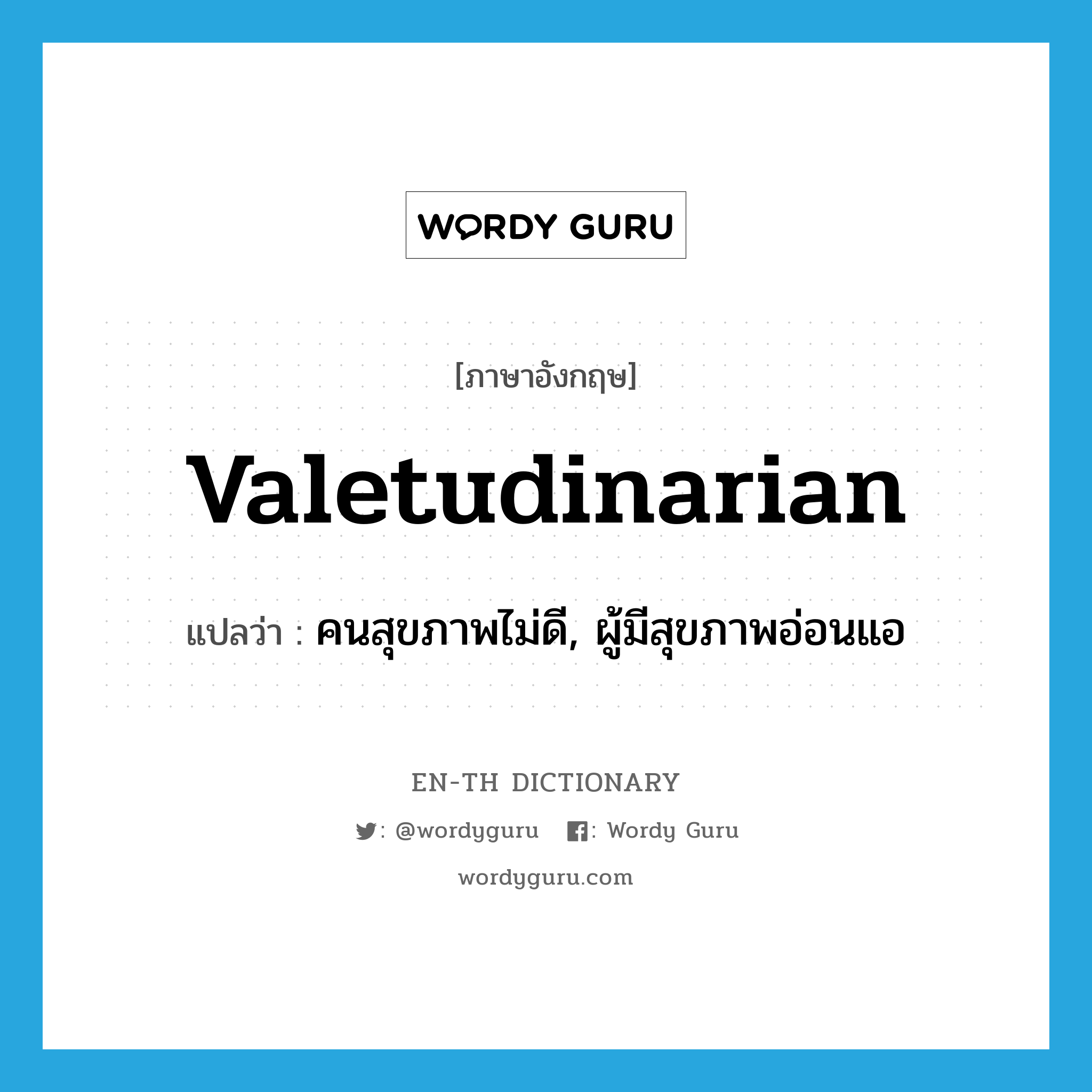 valetudinarian แปลว่า?, คำศัพท์ภาษาอังกฤษ valetudinarian แปลว่า คนสุขภาพไม่ดี, ผู้มีสุขภาพอ่อนแอ ประเภท N หมวด N