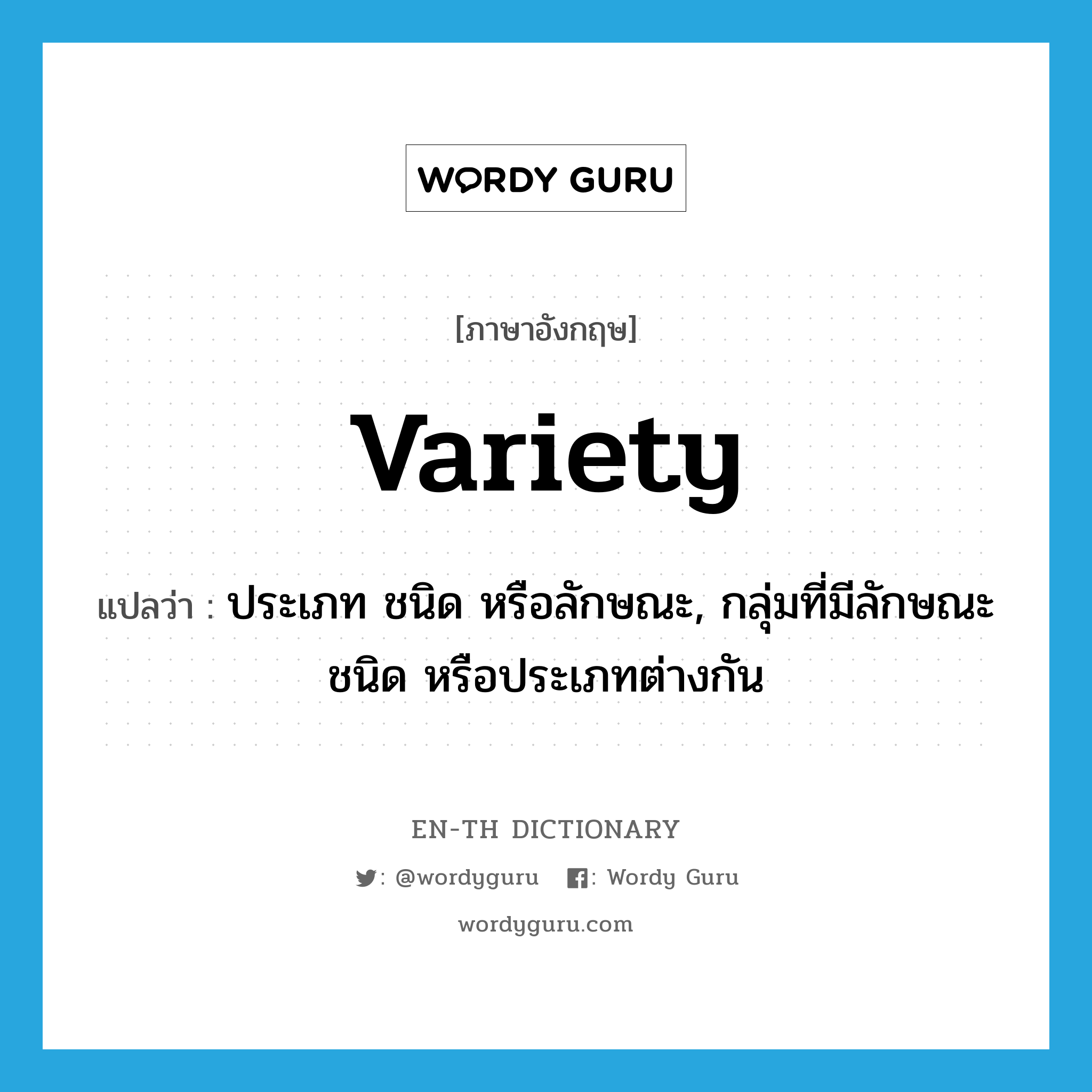 variety แปลว่า?, คำศัพท์ภาษาอังกฤษ variety แปลว่า ประเภท ชนิด หรือลักษณะ, กลุ่มที่มีลักษณะ ชนิด หรือประเภทต่างกัน ประเภท N หมวด N