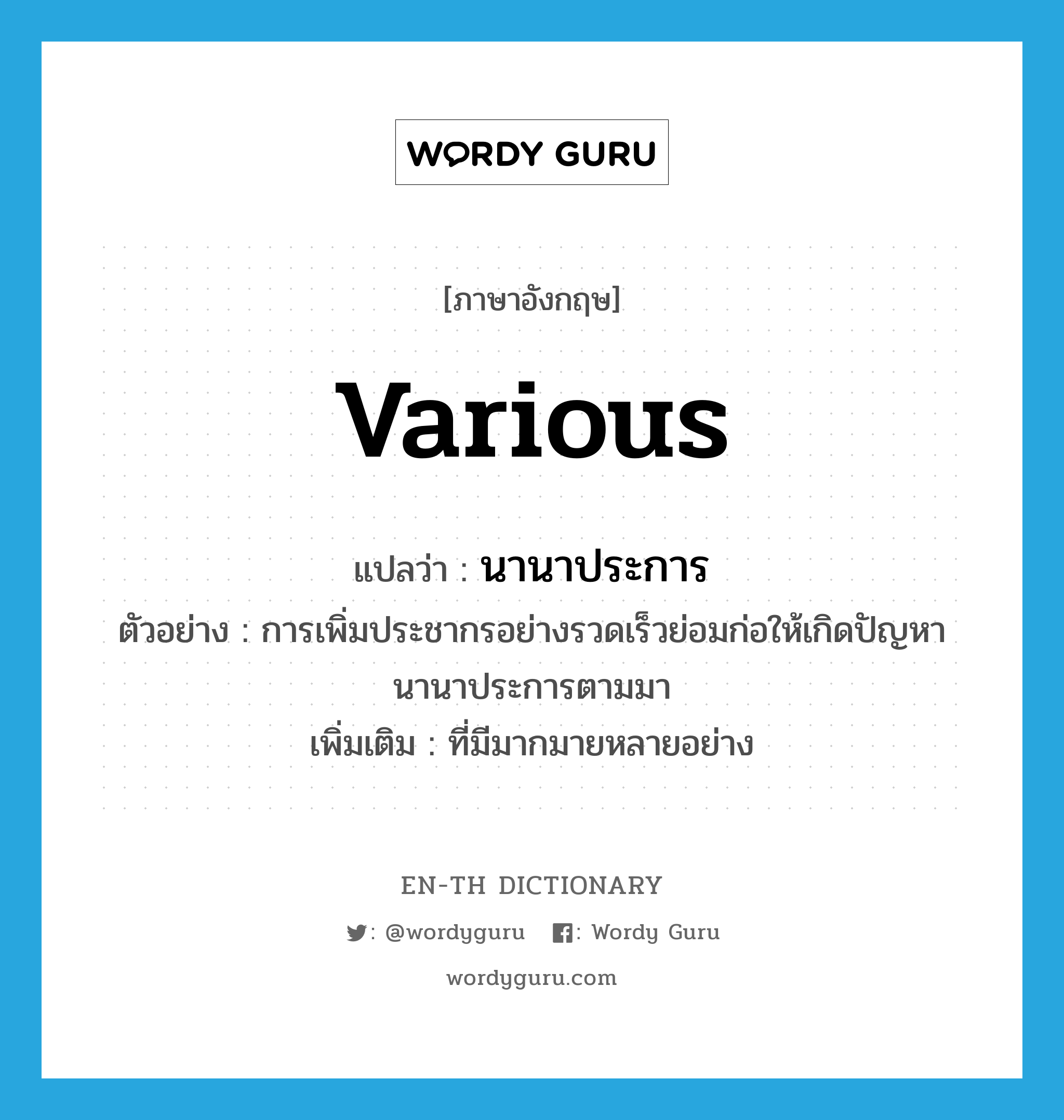 various แปลว่า?, คำศัพท์ภาษาอังกฤษ various แปลว่า นานาประการ ประเภท ADJ ตัวอย่าง การเพิ่มประชากรอย่างรวดเร็วย่อมก่อให้เกิดปัญหานานาประการตามมา เพิ่มเติม ที่มีมากมายหลายอย่าง หมวด ADJ