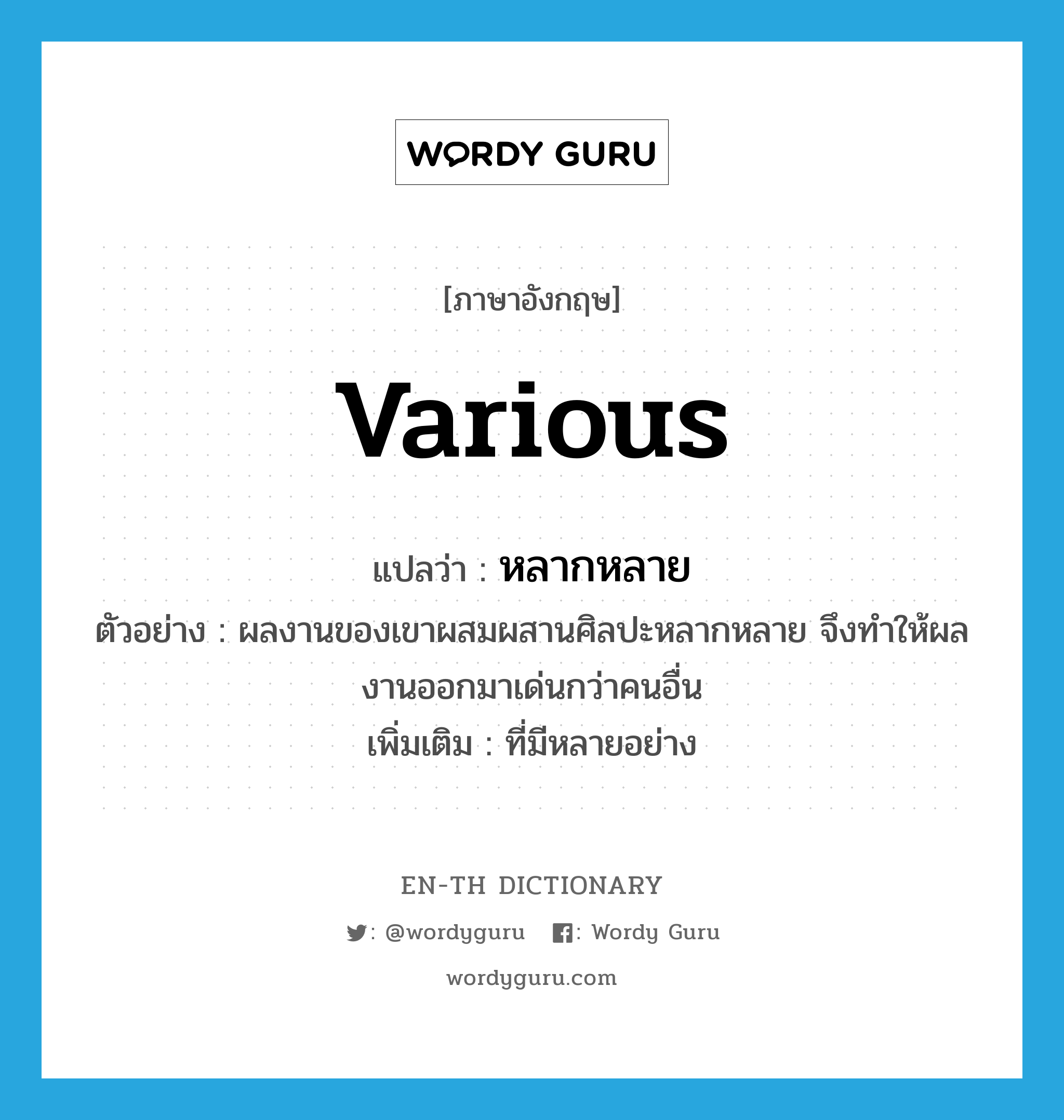 various แปลว่า?, คำศัพท์ภาษาอังกฤษ various แปลว่า หลากหลาย ประเภท ADJ ตัวอย่าง ผลงานของเขาผสมผสานศิลปะหลากหลาย จึงทำให้ผลงานออกมาเด่นกว่าคนอื่น เพิ่มเติม ที่มีหลายอย่าง หมวด ADJ