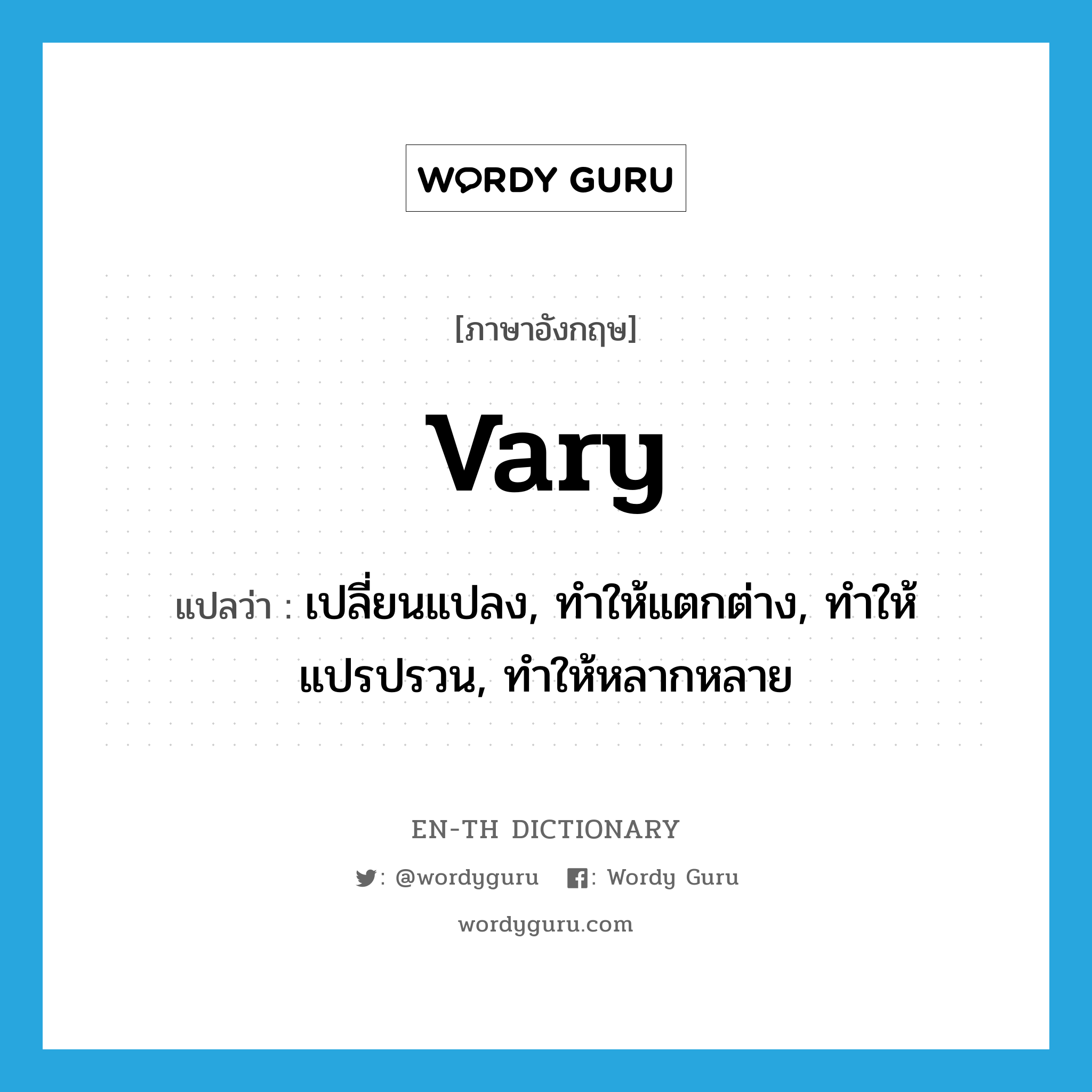 vary แปลว่า?, คำศัพท์ภาษาอังกฤษ vary แปลว่า เปลี่ยนแปลง, ทำให้แตกต่าง, ทำให้แปรปรวน, ทำให้หลากหลาย ประเภท VT หมวด VT