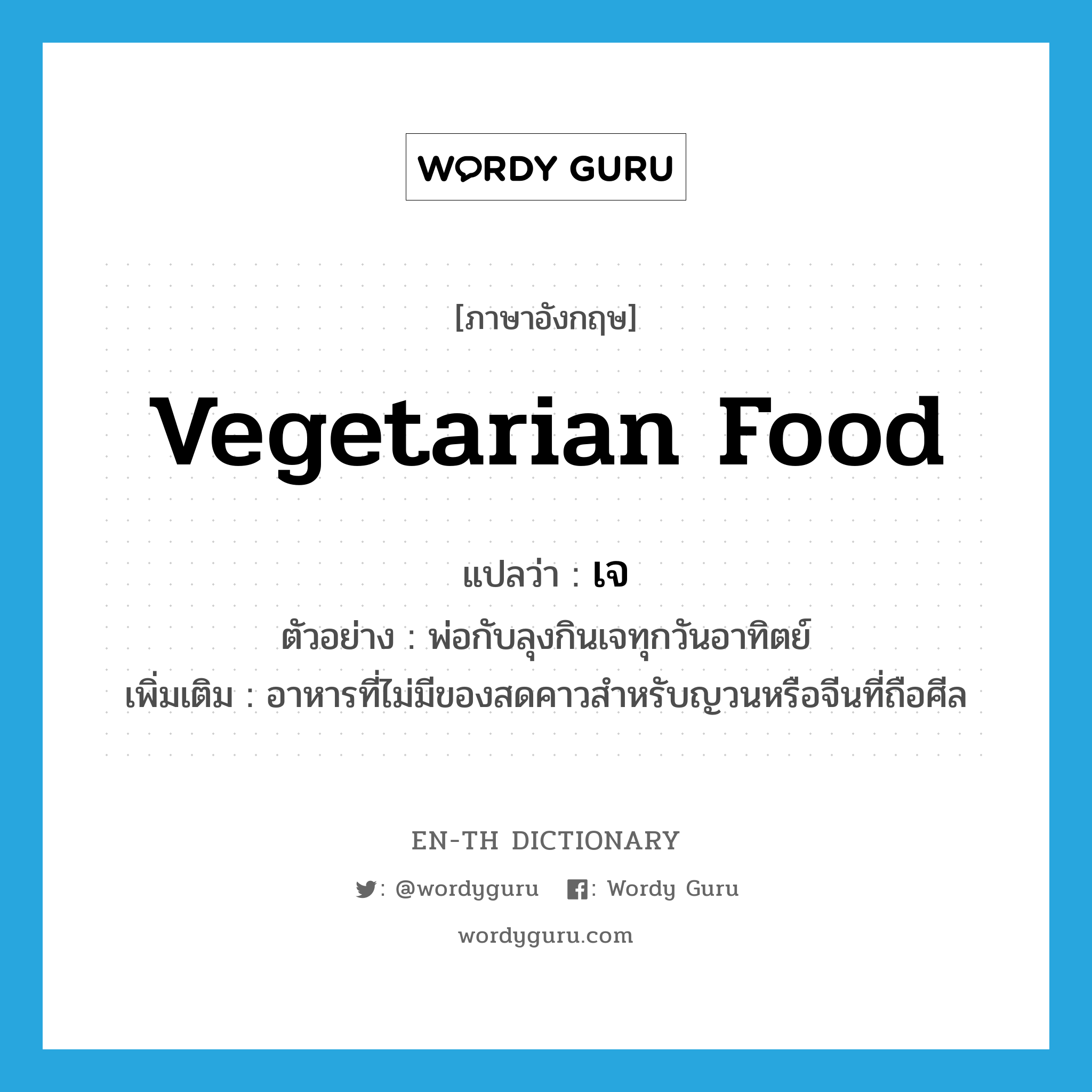 vegetarian food แปลว่า?, คำศัพท์ภาษาอังกฤษ vegetarian food แปลว่า เจ ประเภท N ตัวอย่าง พ่อกับลุงกินเจทุกวันอาทิตย์ เพิ่มเติม อาหารที่ไม่มีของสดคาวสำหรับญวนหรือจีนที่ถือศีล หมวด N