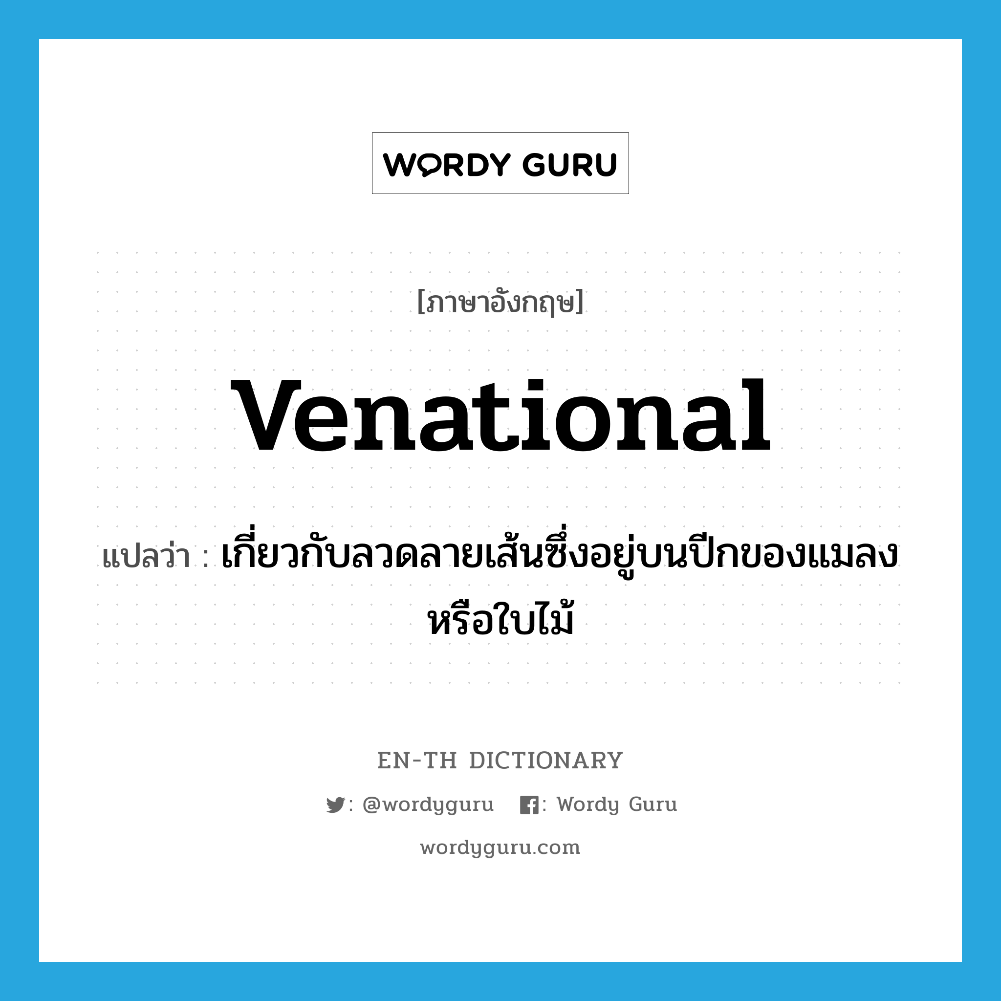 venational แปลว่า?, คำศัพท์ภาษาอังกฤษ venational แปลว่า เกี่ยวกับลวดลายเส้นซึ่งอยู่บนปีกของแมลงหรือใบไม้ ประเภท ADJ หมวด ADJ