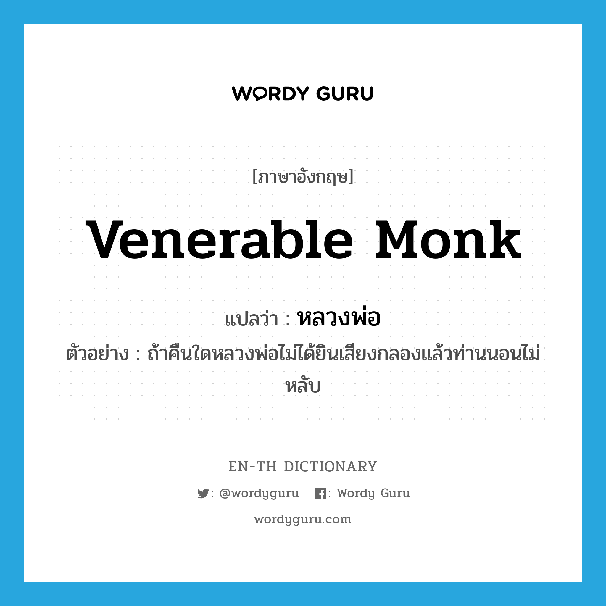 venerable monk แปลว่า?, คำศัพท์ภาษาอังกฤษ venerable monk แปลว่า หลวงพ่อ ประเภท N ตัวอย่าง ถ้าคืนใดหลวงพ่อไม่ได้ยินเสียงกลองแล้วท่านนอนไม่หลับ หมวด N