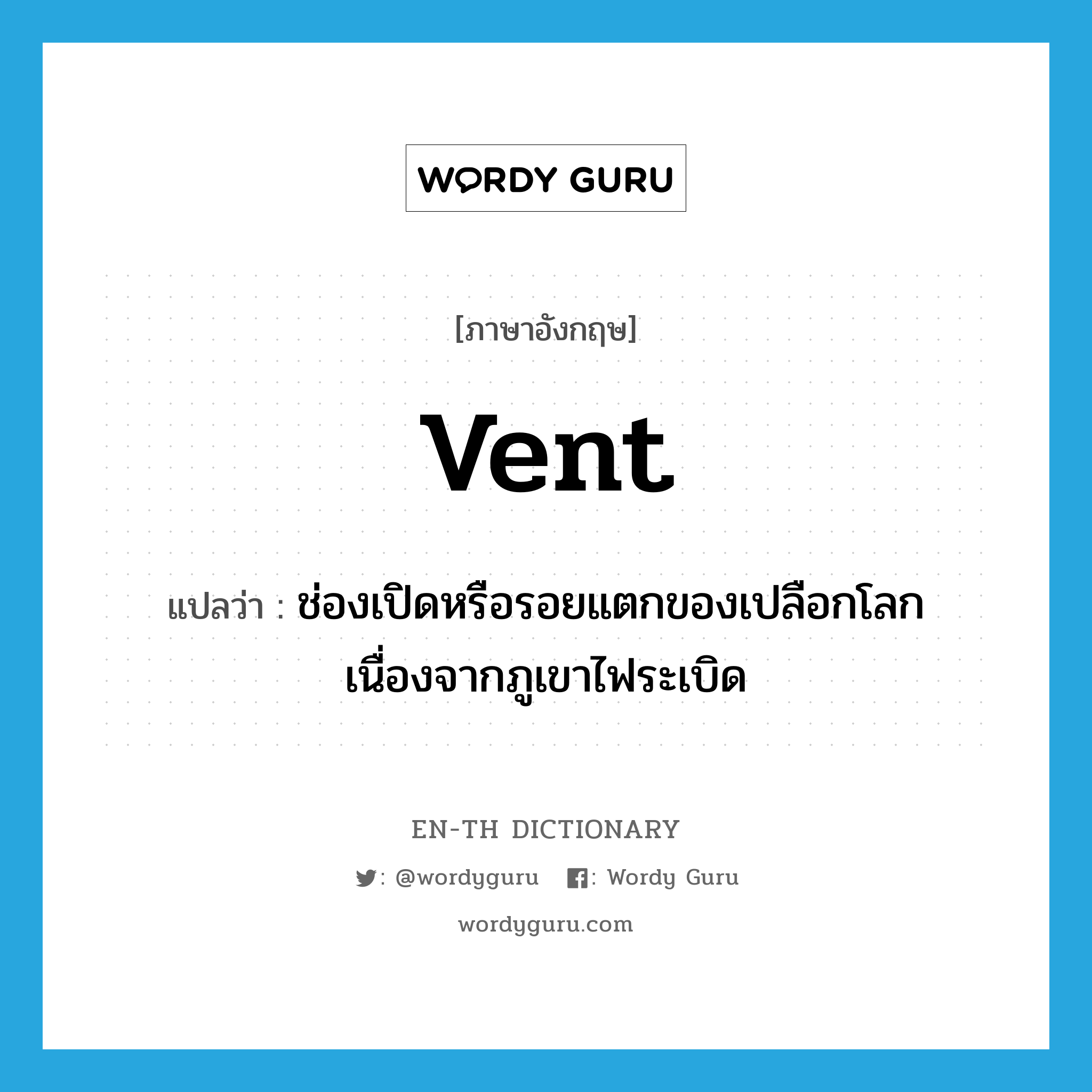 vent แปลว่า?, คำศัพท์ภาษาอังกฤษ vent แปลว่า ช่องเปิดหรือรอยแตกของเปลือกโลกเนื่องจากภูเขาไฟระเบิด ประเภท N หมวด N