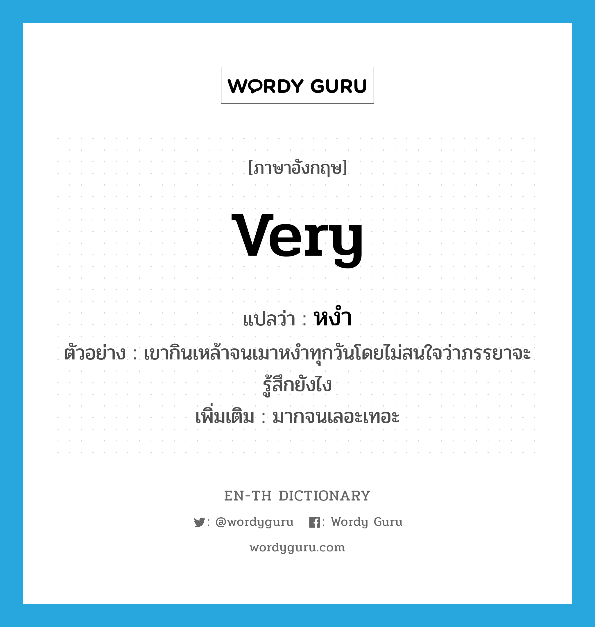 very แปลว่า?, คำศัพท์ภาษาอังกฤษ very แปลว่า หงำ ประเภท ADV ตัวอย่าง เขากินเหล้าจนเมาหงำทุกวันโดยไม่สนใจว่าภรรยาจะรู้สึกยังไง เพิ่มเติม มากจนเลอะเทอะ หมวด ADV