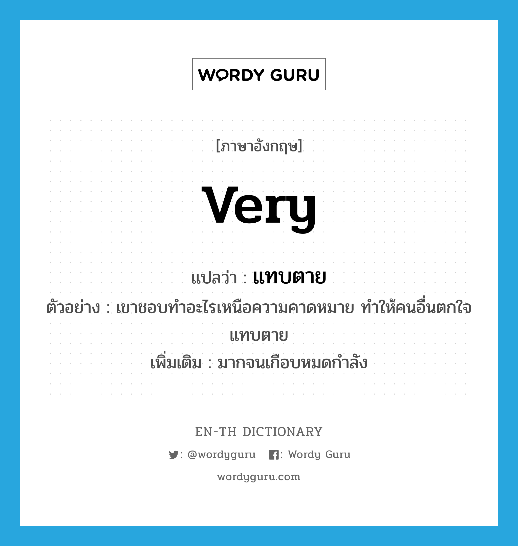 very แปลว่า?, คำศัพท์ภาษาอังกฤษ very แปลว่า แทบตาย ประเภท ADV ตัวอย่าง เขาชอบทำอะไรเหนือความคาดหมาย ทำให้คนอื่นตกใจแทบตาย เพิ่มเติม มากจนเกือบหมดกำลัง หมวด ADV