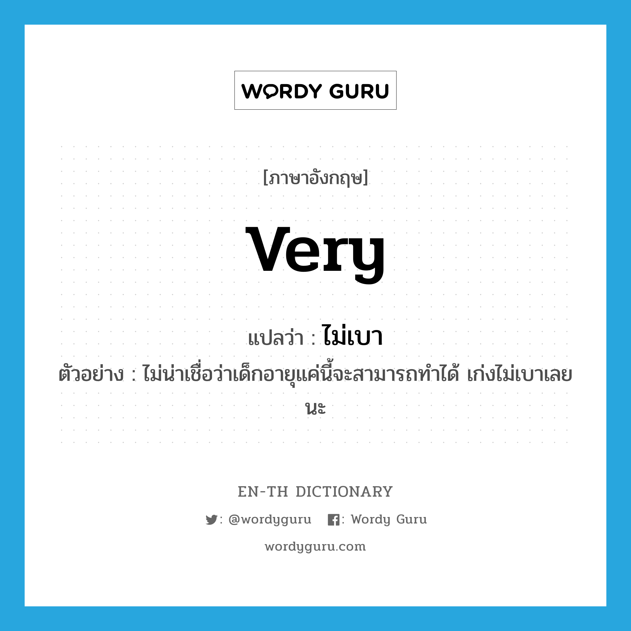 very แปลว่า?, คำศัพท์ภาษาอังกฤษ very แปลว่า ไม่เบา ประเภท ADV ตัวอย่าง ไม่น่าเชื่อว่าเด็กอายุแค่นี้จะสามารถทำได้ เก่งไม่เบาเลยนะ หมวด ADV