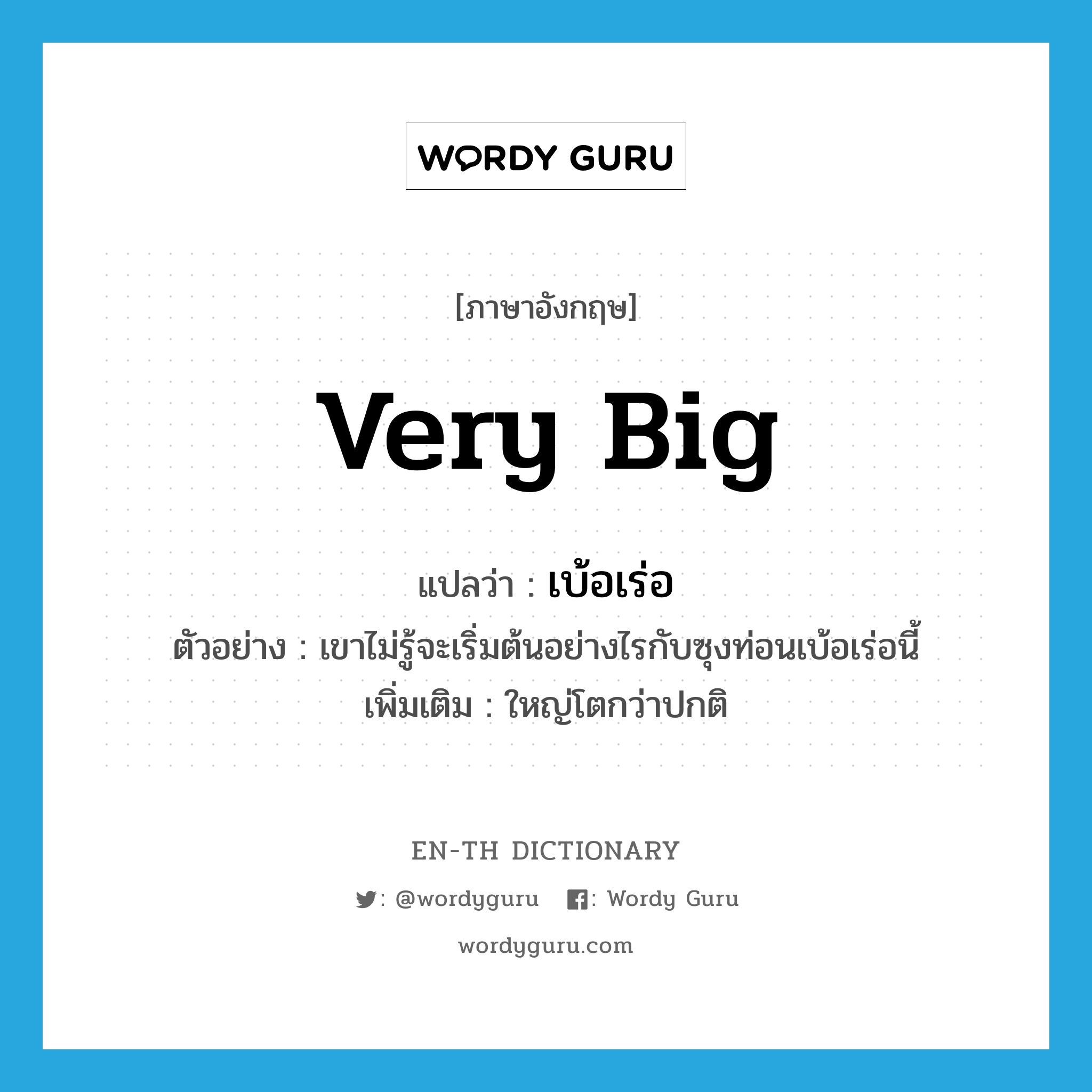 very big แปลว่า?, คำศัพท์ภาษาอังกฤษ very big แปลว่า เบ้อเร่อ ประเภท ADJ ตัวอย่าง เขาไม่รู้จะเริ่มต้นอย่างไรกับซุงท่อนเบ้อเร่อนี้ เพิ่มเติม ใหญ่โตกว่าปกติ หมวด ADJ