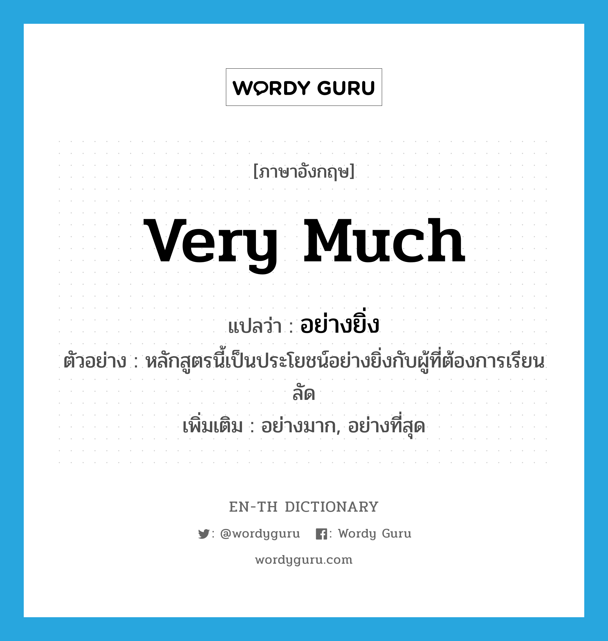 very much แปลว่า?, คำศัพท์ภาษาอังกฤษ very much แปลว่า อย่างยิ่ง ประเภท ADV ตัวอย่าง หลักสูตรนี้เป็นประโยชน์อย่างยิ่งกับผู้ที่ต้องการเรียนลัด เพิ่มเติม อย่างมาก, อย่างที่สุด หมวด ADV