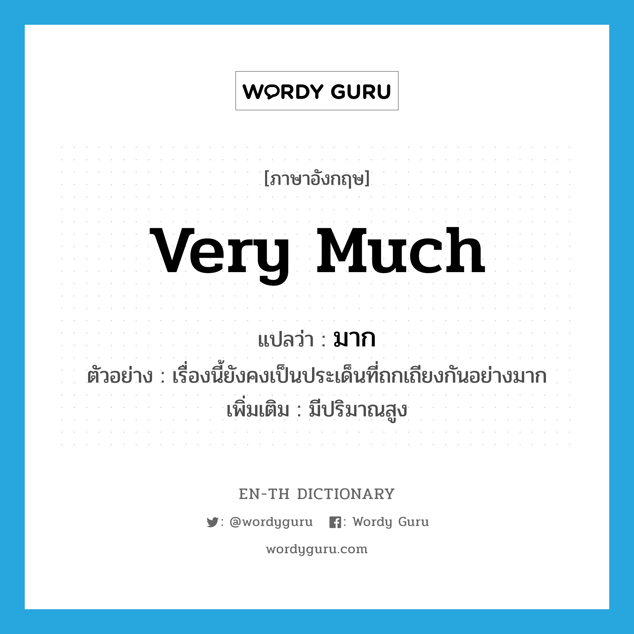 very much แปลว่า?, คำศัพท์ภาษาอังกฤษ very much แปลว่า มาก ประเภท ADV ตัวอย่าง เรื่องนี้ยังคงเป็นประเด็นที่ถกเถียงกันอย่างมาก เพิ่มเติม มีปริมาณสูง หมวด ADV