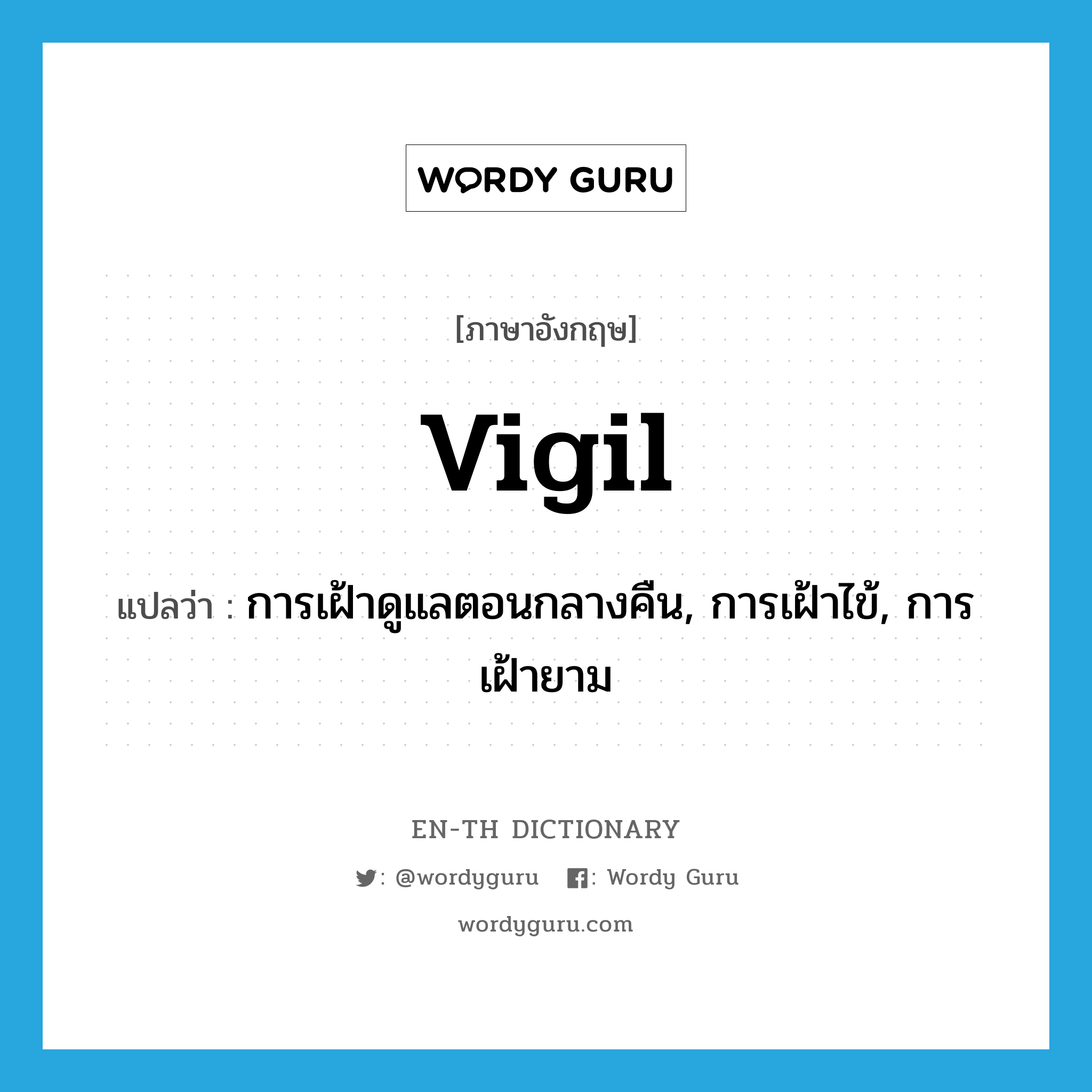 vigil แปลว่า?, คำศัพท์ภาษาอังกฤษ vigil แปลว่า การเฝ้าดูแลตอนกลางคืน, การเฝ้าไข้, การเฝ้ายาม ประเภท N หมวด N