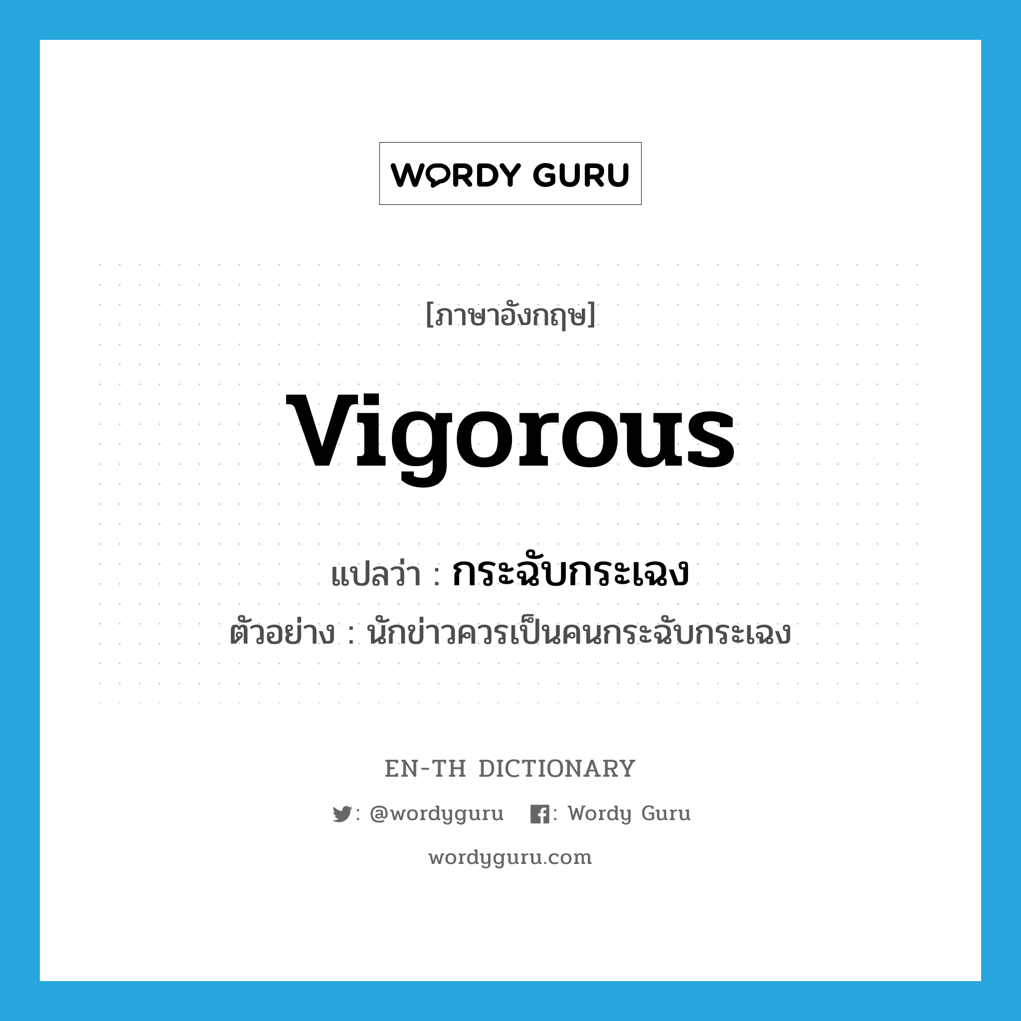 vigorous แปลว่า?, คำศัพท์ภาษาอังกฤษ vigorous แปลว่า กระฉับกระเฉง ประเภท ADJ ตัวอย่าง นักข่าวควรเป็นคนกระฉับกระเฉง หมวด ADJ