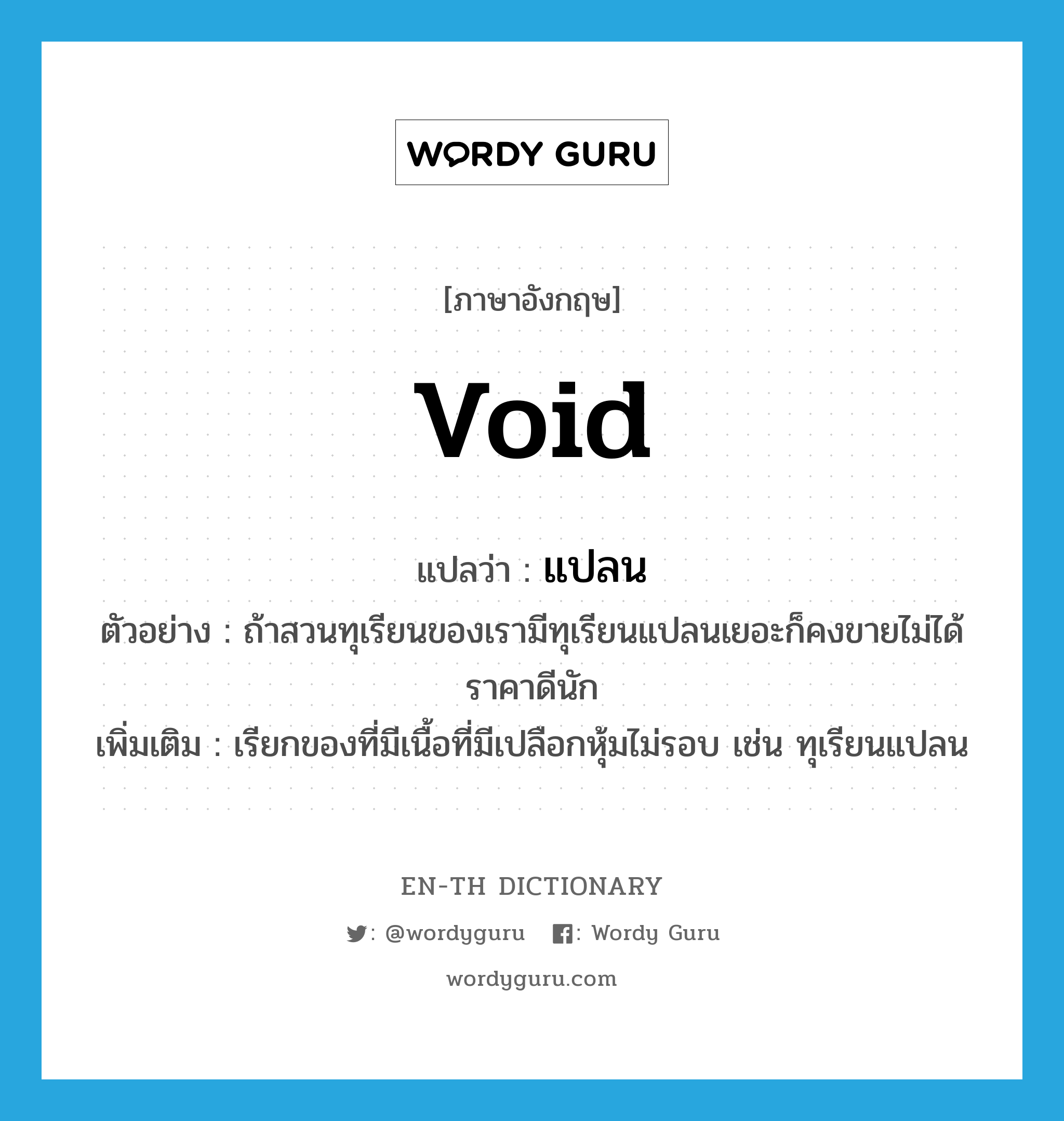 void แปลว่า?, คำศัพท์ภาษาอังกฤษ void แปลว่า แปลน ประเภท ADJ ตัวอย่าง ถ้าสวนทุเรียนของเรามีทุเรียนแปลนเยอะก็คงขายไม่ได้ราคาดีนัก เพิ่มเติม เรียกของที่มีเนื้อที่มีเปลือกหุ้มไม่รอบ เช่น ทุเรียนแปลน หมวด ADJ