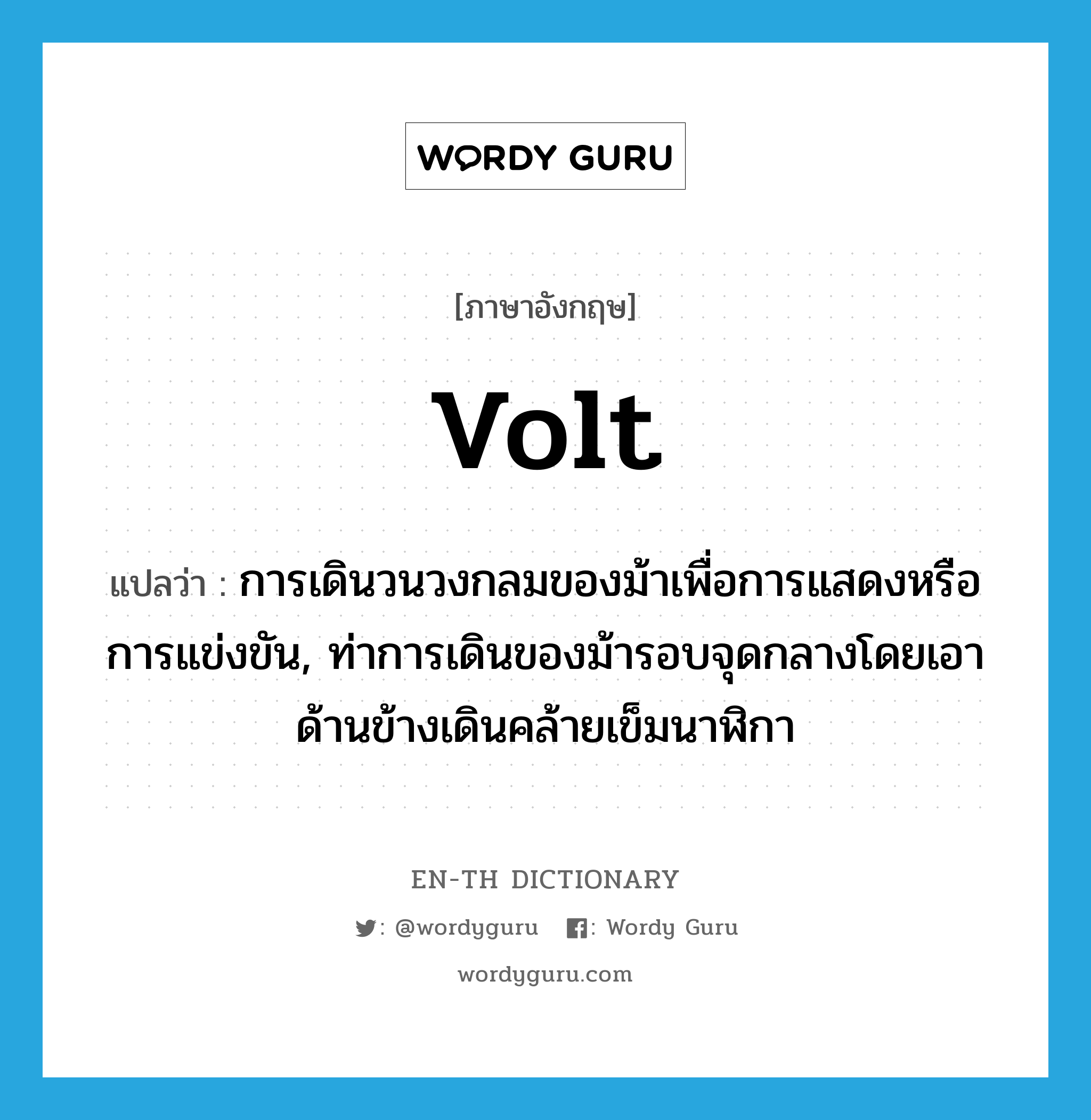 volt แปลว่า?, คำศัพท์ภาษาอังกฤษ volt แปลว่า การเดินวนวงกลมของม้าเพื่อการแสดงหรือการแข่งขัน, ท่าการเดินของม้ารอบจุดกลางโดยเอาด้านข้างเดินคล้ายเข็มนาฬิกา ประเภท N หมวด N