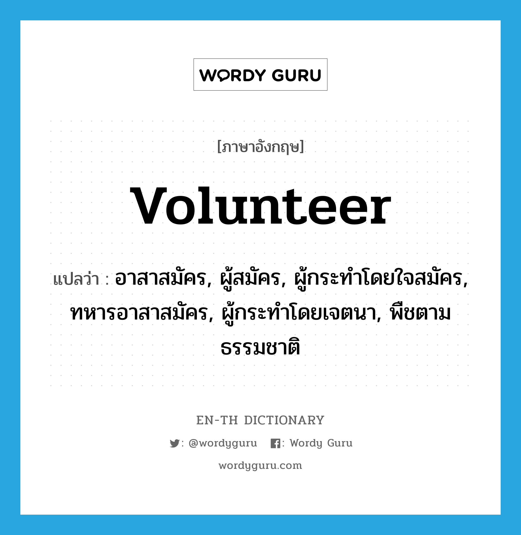 volunteer แปลว่า?, คำศัพท์ภาษาอังกฤษ volunteer แปลว่า อาสาสมัคร, ผู้สมัคร, ผู้กระทำโดยใจสมัคร, ทหารอาสาสมัคร, ผู้กระทำโดยเจตนา, พืชตามธรรมชาติ ประเภท N หมวด N