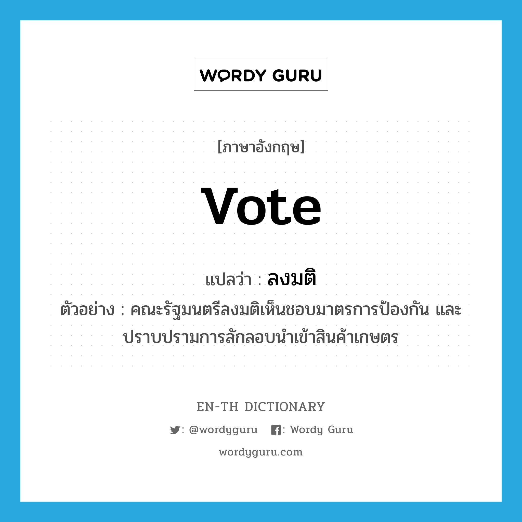 vote แปลว่า?, คำศัพท์ภาษาอังกฤษ vote แปลว่า ลงมติ ประเภท V ตัวอย่าง คณะรัฐมนตรีลงมติเห็นชอบมาตรการป้องกัน และปราบปรามการลักลอบนำเข้าสินค้าเกษตร หมวด V