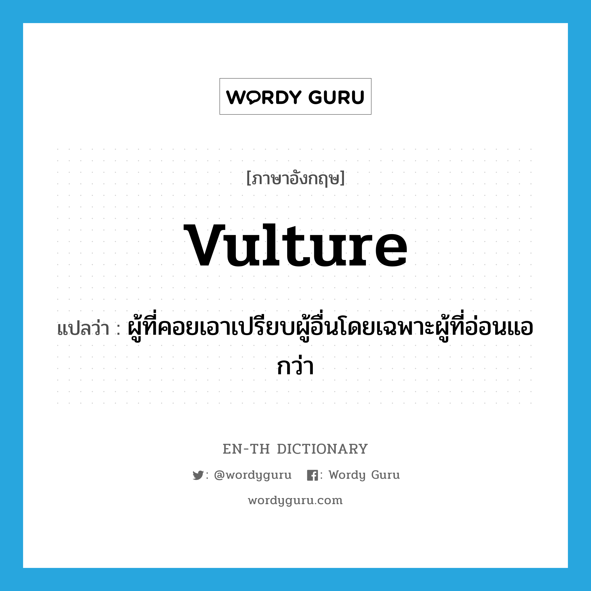 vulture แปลว่า?, คำศัพท์ภาษาอังกฤษ vulture แปลว่า ผู้ที่คอยเอาเปรียบผู้อื่นโดยเฉพาะผู้ที่อ่อนแอกว่า ประเภท N หมวด N