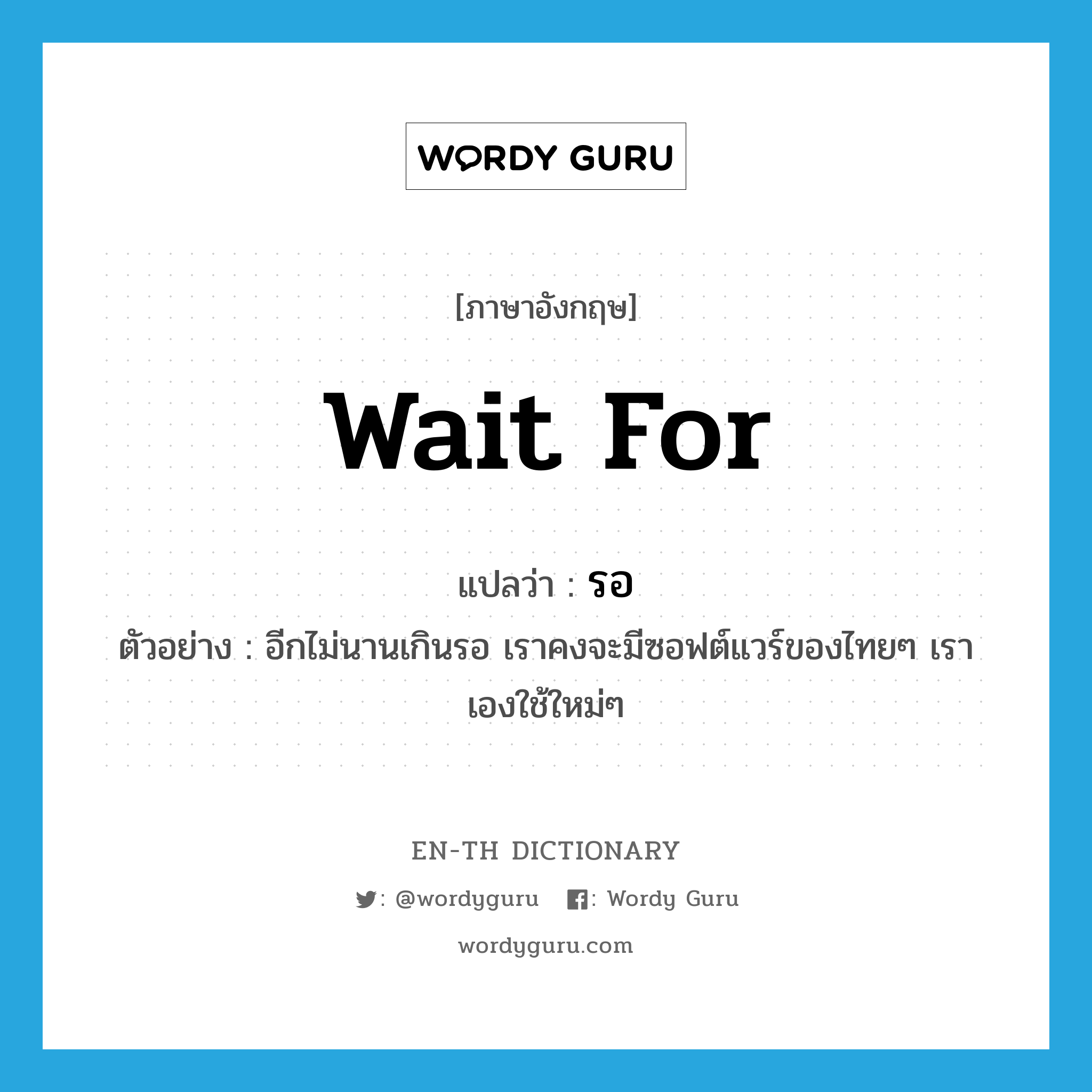 wait for แปลว่า?, คำศัพท์ภาษาอังกฤษ wait for แปลว่า รอ ประเภท V ตัวอย่าง อีกไม่นานเกินรอ เราคงจะมีซอฟต์แวร์ของไทยๆ เราเองใช้ใหม่ๆ หมวด V