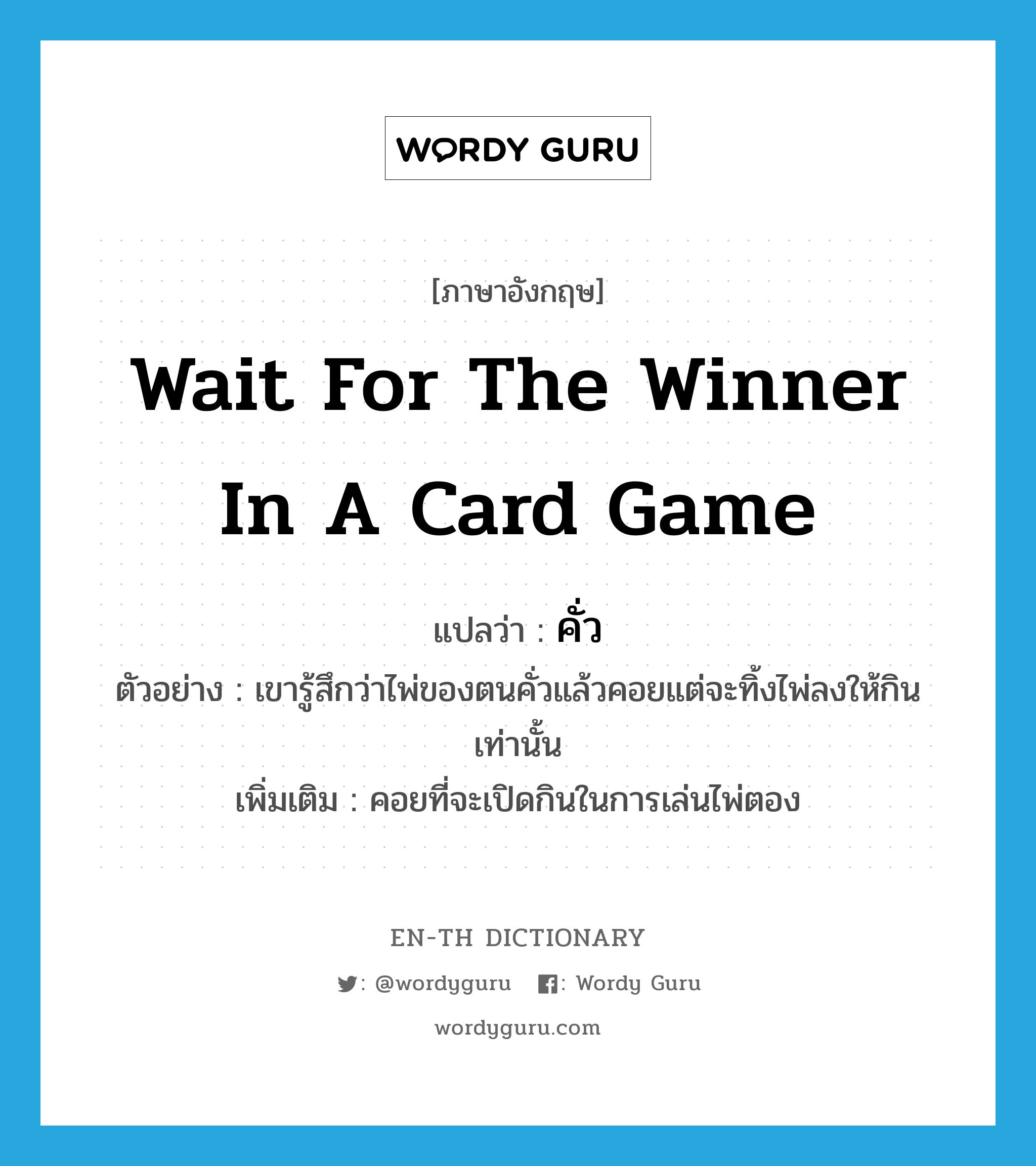 wait for the winner in a card game แปลว่า?, คำศัพท์ภาษาอังกฤษ wait for the winner in a card game แปลว่า คั่ว ประเภท V ตัวอย่าง เขารู้สึกว่าไพ่ของตนคั่วแล้วคอยแต่จะทิ้งไพ่ลงให้กินเท่านั้น เพิ่มเติม คอยที่จะเปิดกินในการเล่นไพ่ตอง หมวด V