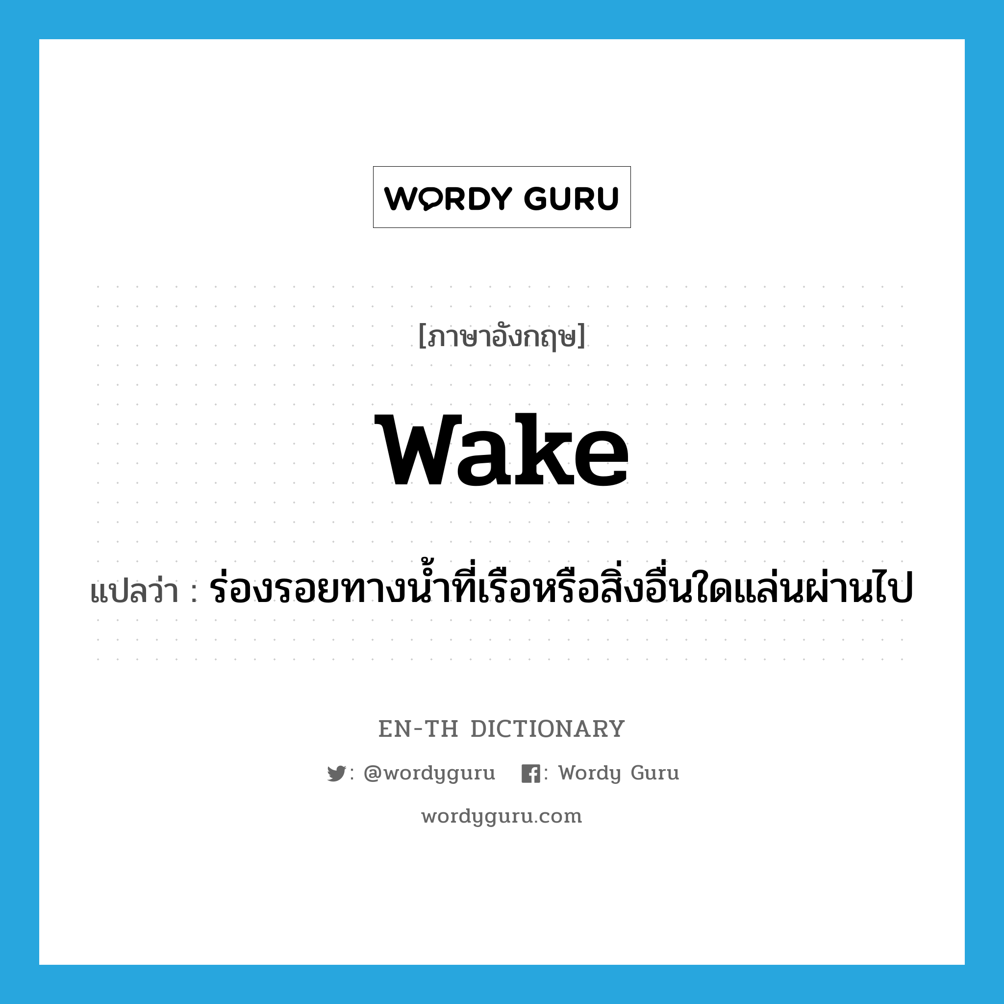 wake แปลว่า?, คำศัพท์ภาษาอังกฤษ wake แปลว่า ร่องรอยทางน้ำที่เรือหรือสิ่งอื่นใดแล่นผ่านไป ประเภท N หมวด N