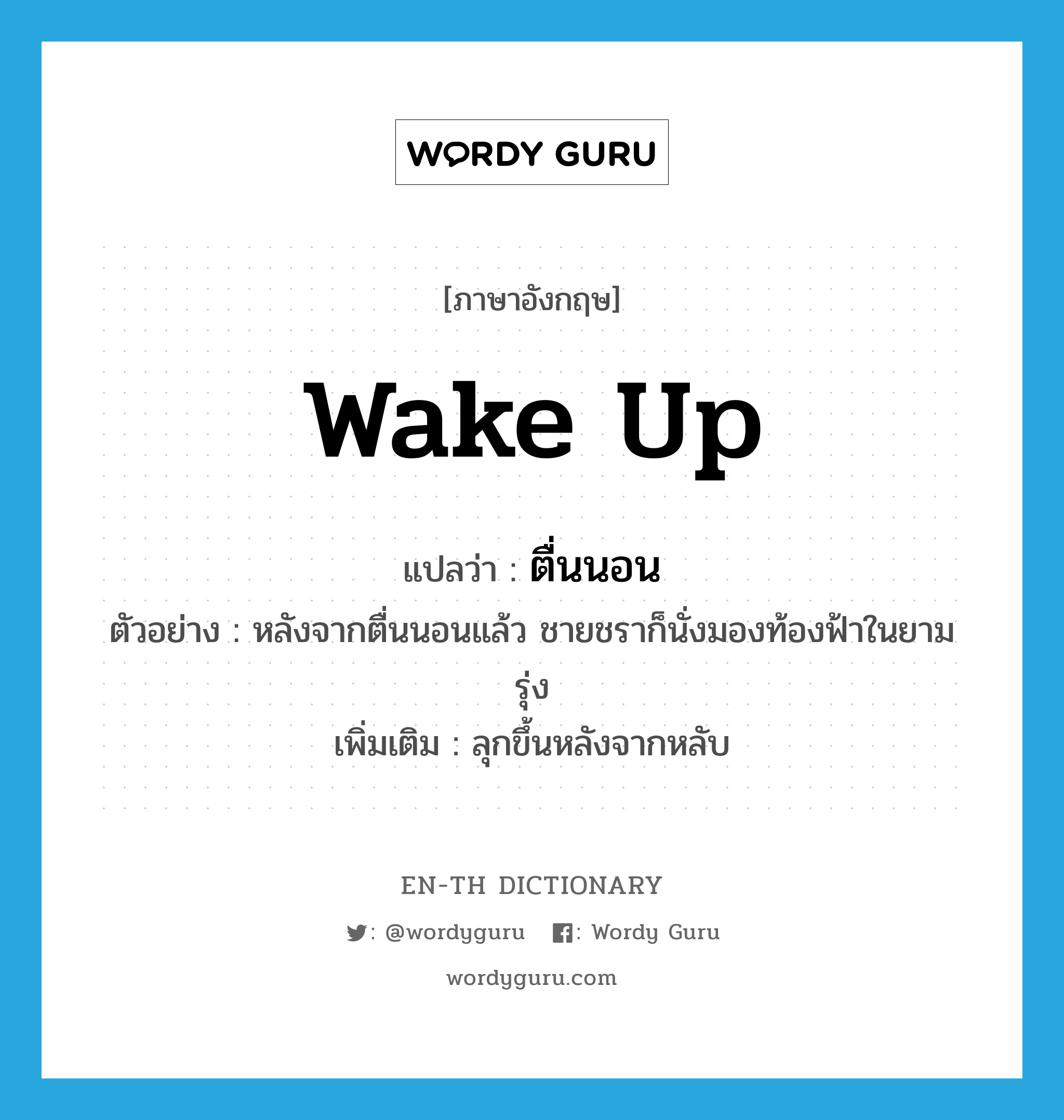 wake up แปลว่า?, คำศัพท์ภาษาอังกฤษ wake up แปลว่า ตื่นนอน ประเภท V ตัวอย่าง หลังจากตื่นนอนแล้ว ชายชราก็นั่งมองท้องฟ้าในยามรุ่ง เพิ่มเติม ลุกขึ้นหลังจากหลับ หมวด V