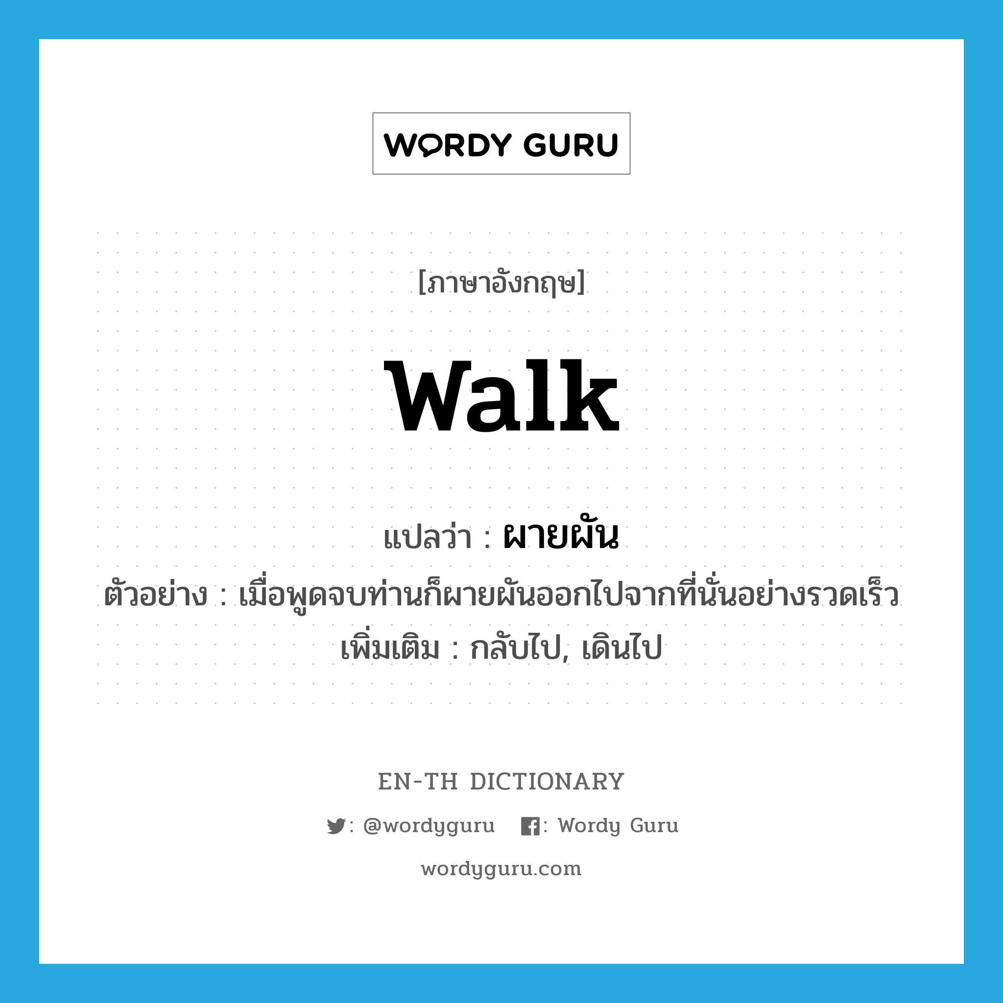 walk แปลว่า?, คำศัพท์ภาษาอังกฤษ walk แปลว่า ผายผัน ประเภท V ตัวอย่าง เมื่อพูดจบท่านก็ผายผันออกไปจากที่นั่นอย่างรวดเร็ว เพิ่มเติม กลับไป, เดินไป หมวด V