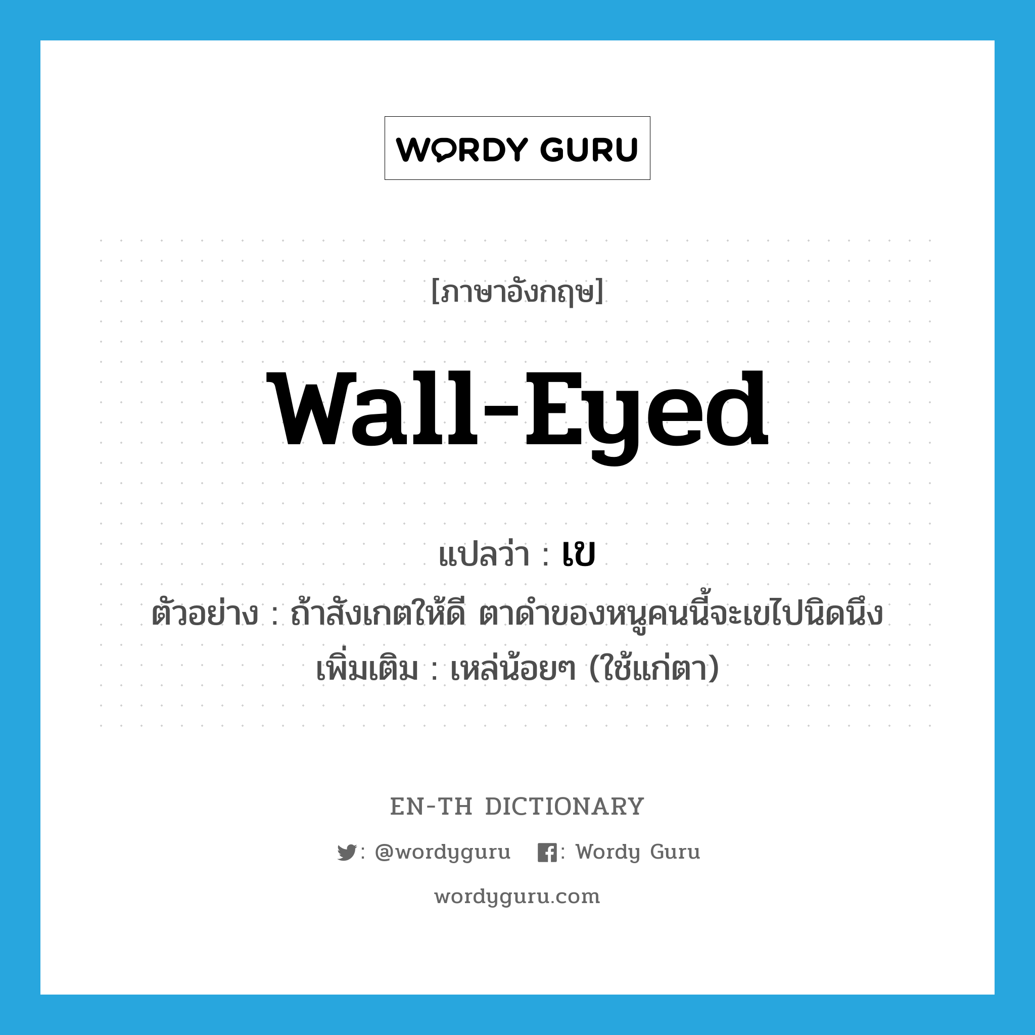 เข ภาษาอังกฤษ?, คำศัพท์ภาษาอังกฤษ เข แปลว่า wall-eyed ประเภท V ตัวอย่าง ถ้าสังเกตให้ดี ตาดำของหนูคนนี้จะเขไปนิดนึง เพิ่มเติม เหล่น้อยๆ (ใช้แก่ตา) หมวด V