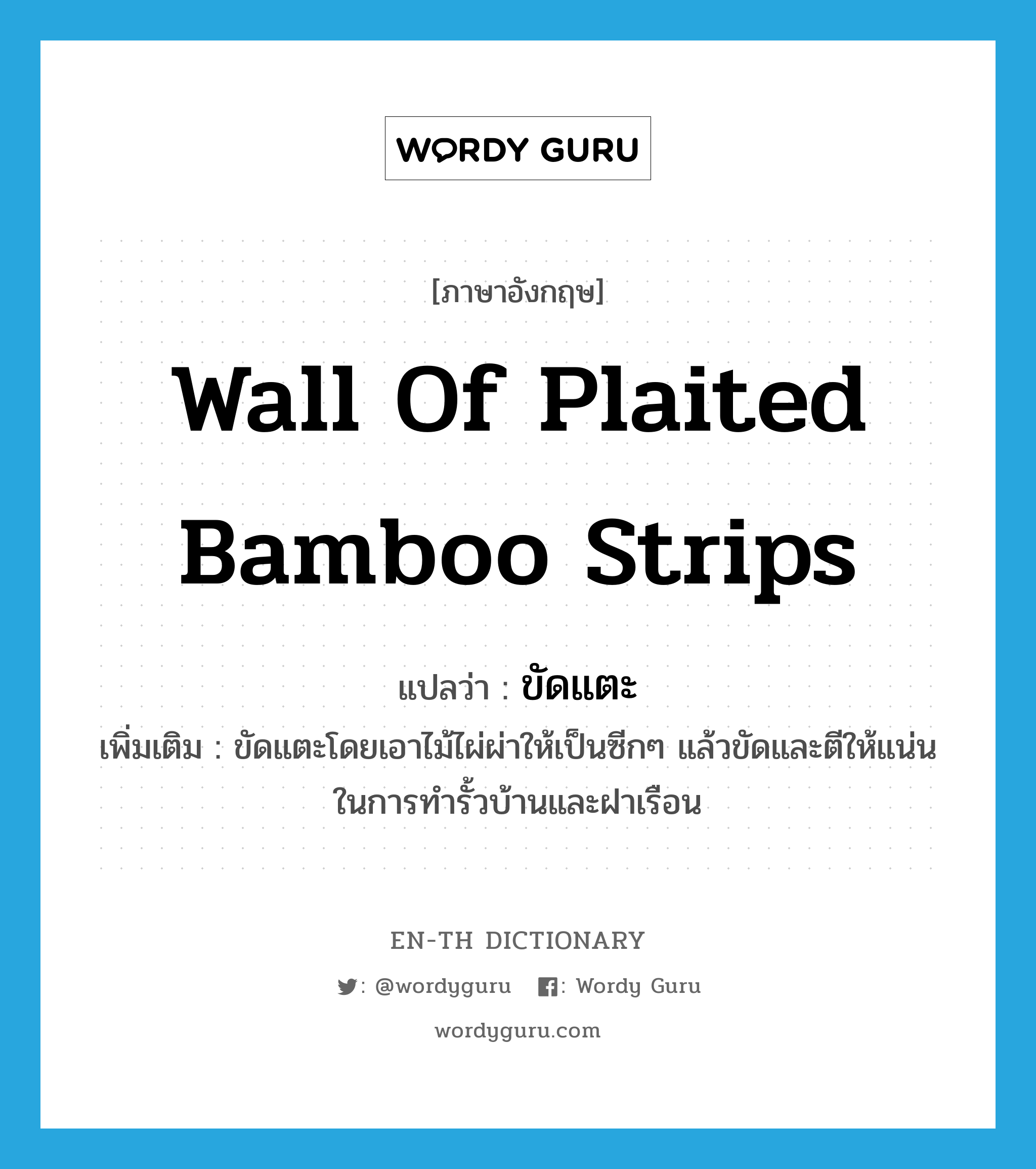 ขัดแตะ ภาษาอังกฤษ?, คำศัพท์ภาษาอังกฤษ ขัดแตะ แปลว่า wall of plaited bamboo strips ประเภท N เพิ่มเติม ขัดแตะโดยเอาไม้ไผ่ผ่าให้เป็นซีกๆ แล้วขัดและตีให้แน่น ในการทำรั้วบ้านและฝาเรือน หมวด N